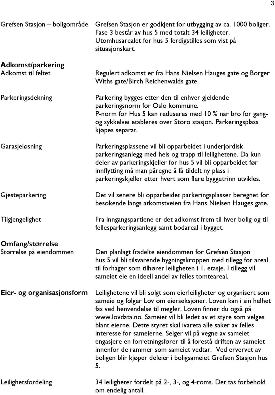 Adkomst/parkering Adkomst til feltet Parkeringsdekning Garasjeløsning Gjesteparkering Tilgjengelighet Omfang/størrelse Størrelse på eiendommen Eier- og organisasjonsform Leilighetsfordeling Regulert