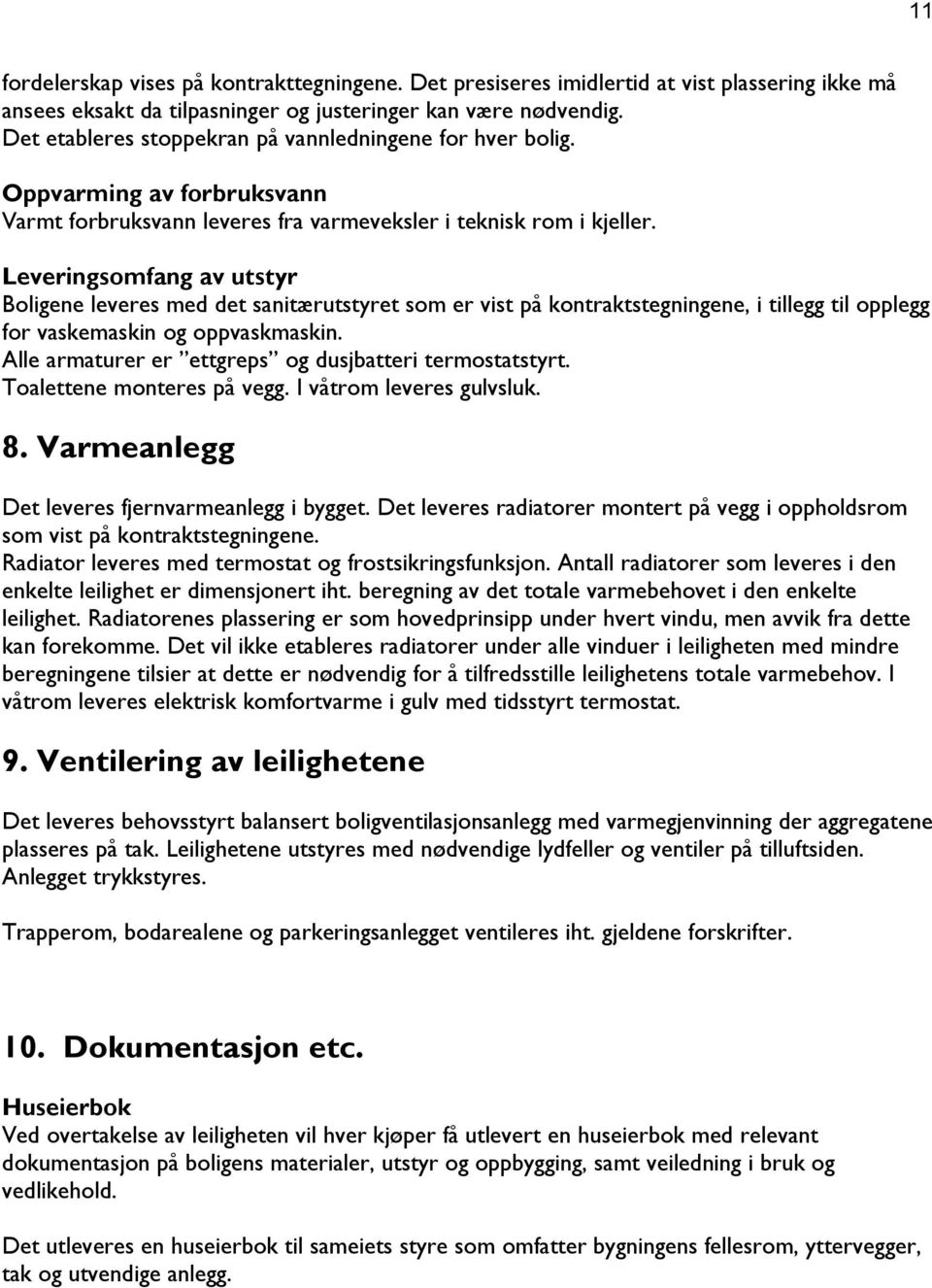 Leveringsomfang av utstyr Boligene leveres med det sanitærutstyret som er vist på kontraktstegningene, i tillegg til opplegg for vaskemaskin og oppvaskmaskin.