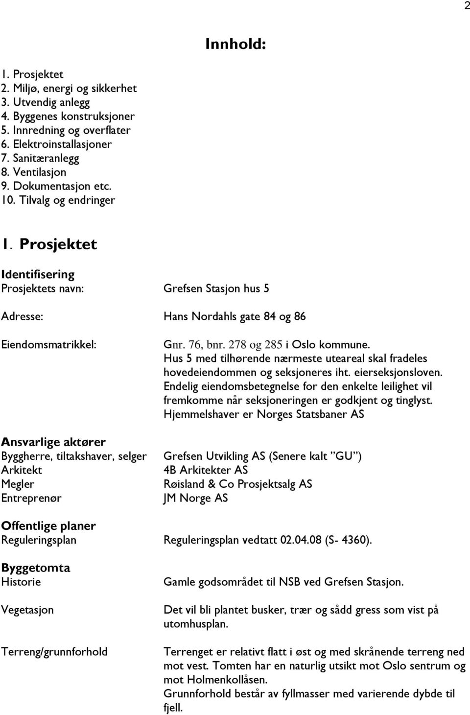 Prosjektet Identifisering Prosjektets navn: Grefsen Stasjon hus 5 Adresse: Hans Nordahls gate 84 og 86 Eiendomsmatrikkel: Ansvarlige aktører Byggherre, tiltakshaver, selger Arkitekt Megler