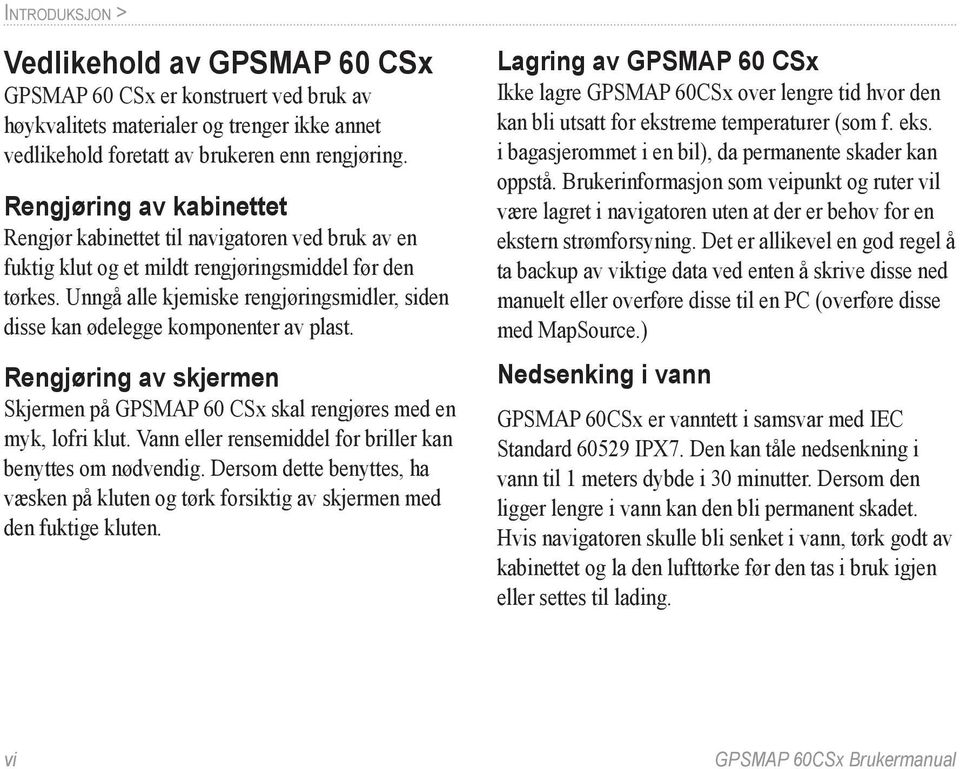 Unngå alle kjemiske rengjøringsmidler, siden disse kan ødelegge komponenter av plast. Rengjøring av skjermen Skjermen på GPSMAP 60 CSx skal rengjøres med en myk, lofri klut.