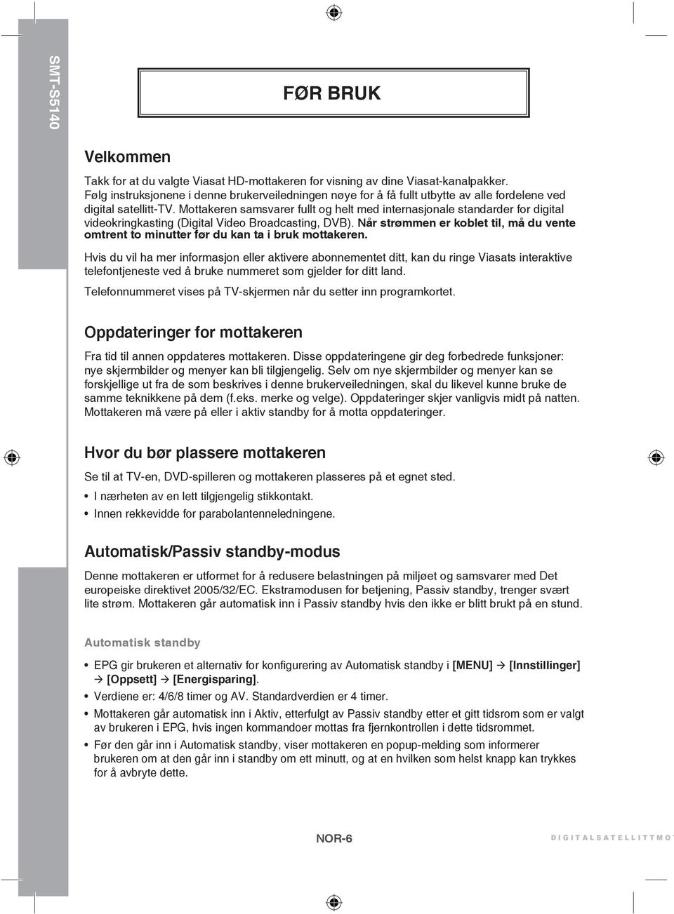 Mottakeren samsvarer fullt og helt med internasjonale standarder for digital videokringkasting (Digital Video Broadcasting, DVB).