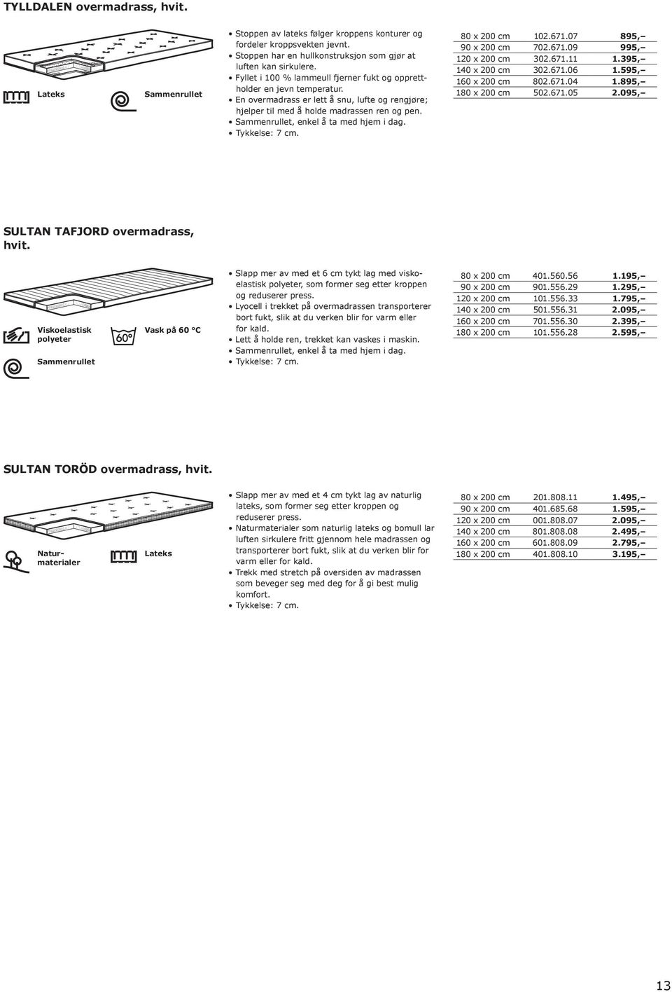 Sammenrullet, enkel å ta med hjem i dag. Tykkelse: 7 cm. 80 x 200 cm 102.671.07 895, 90 x 200 cm 702.671.09 995, 120 x 200 cm 302.671.11 1.395, 140 x 200 cm 302.671.06 1.595, 160 x 200 cm 802.671.04 1.