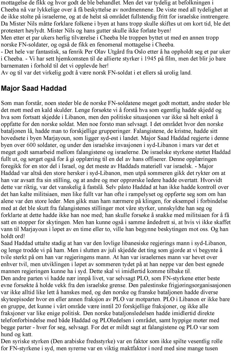 Da Mister Nils måtte forklare folkene i byen at hans tropp skulle skiftes ut om kort tid, ble det protestert høylydt. Mister Nils og hans gutter skulle ikke forlate byen!