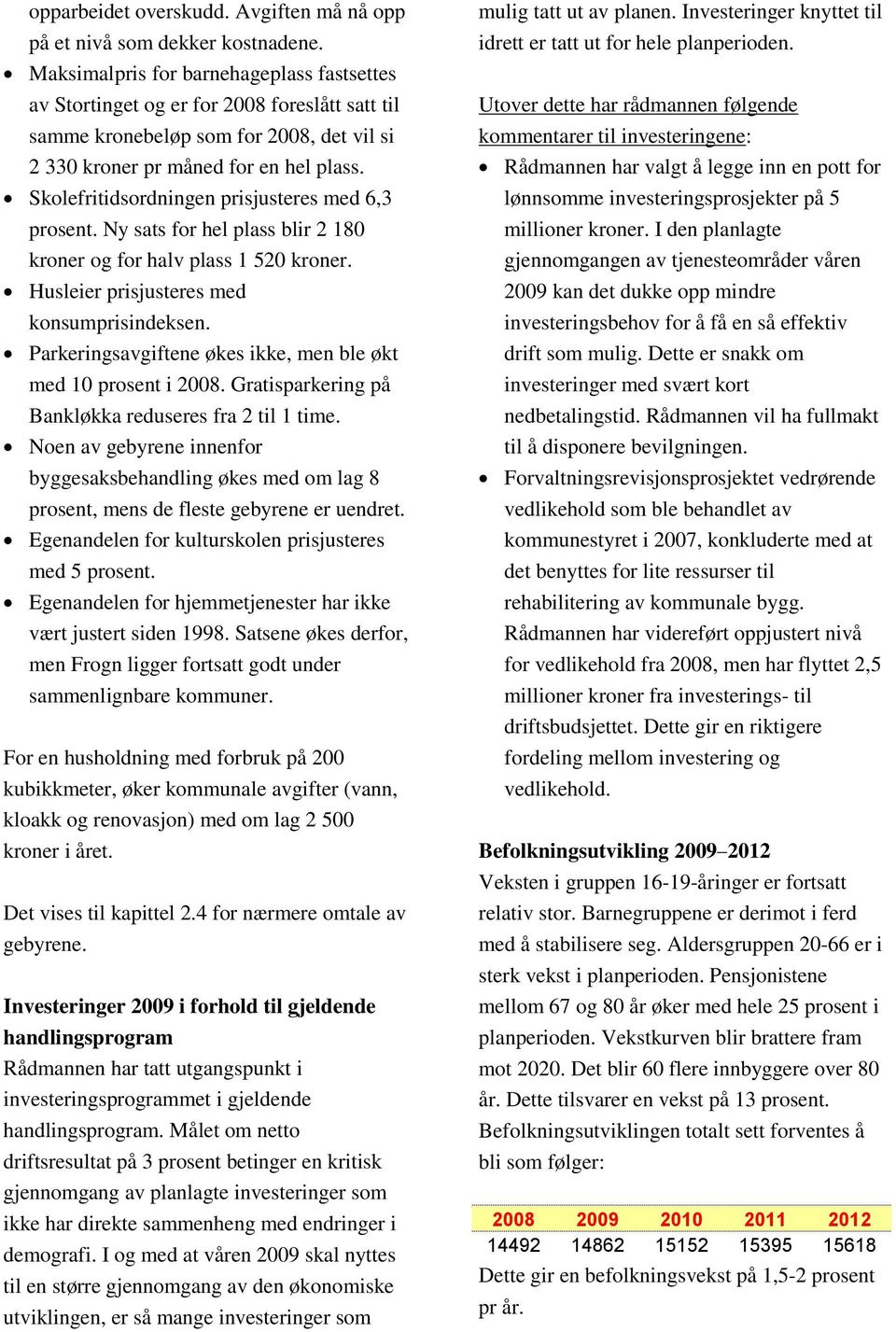 Skolefritidsordningen prisjusteres med 6,3 prosent. Ny sats for hel plass blir 2 180 kroner og for halv plass 1 520 kroner. Husleier prisjusteres med konsumprisindeksen.