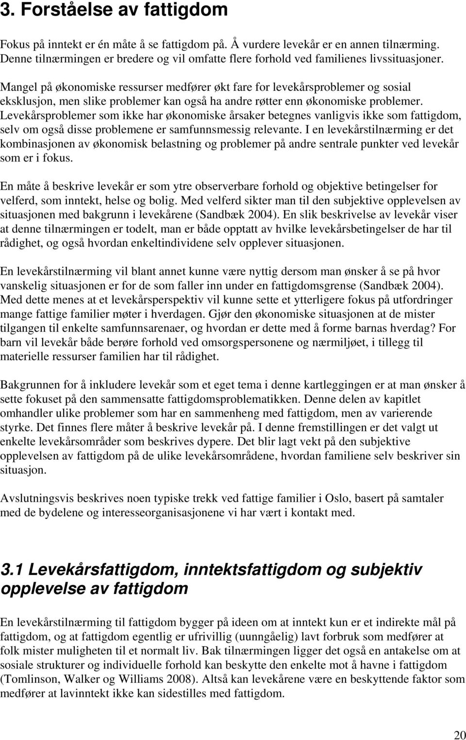 Mangel på økonomiske ressurser medfører økt fare for levekårsproblemer og sosial eksklusjon, men slike problemer kan også ha andre røtter enn økonomiske problemer.