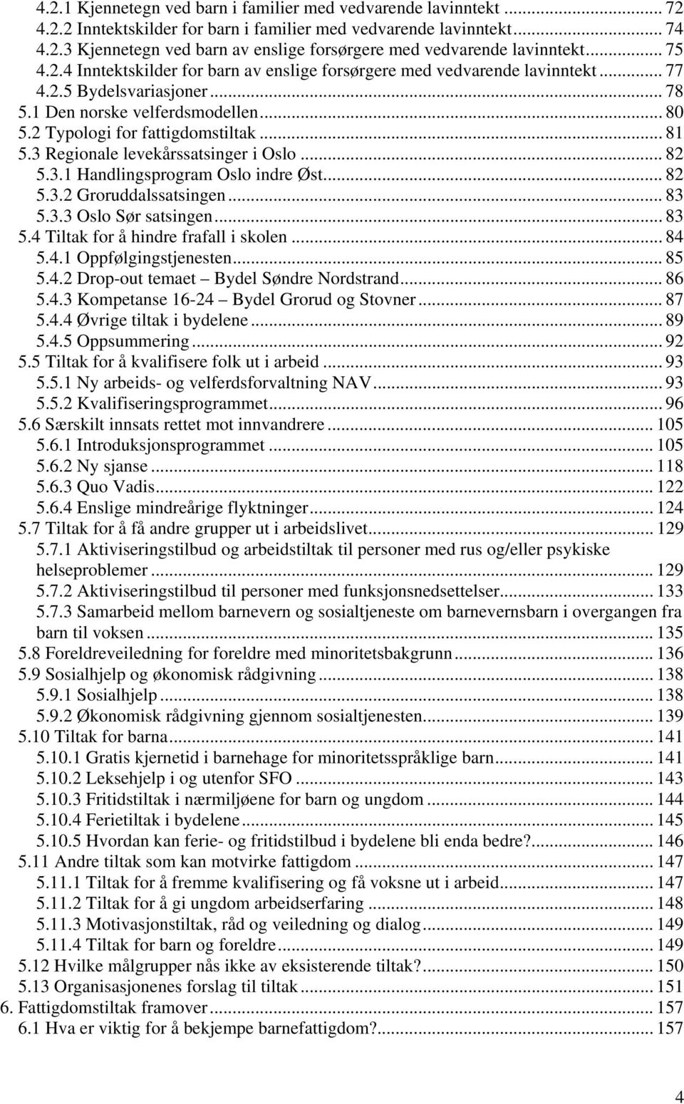 3 Regionale levekårssatsinger i Oslo... 82 5.3.1 Handlingsprogram Oslo indre Øst... 82 5.3.2 Groruddalssatsingen... 83 5.3.3 Oslo Sør satsingen... 83 5.4 Tiltak for å hindre frafall i skolen... 84 5.