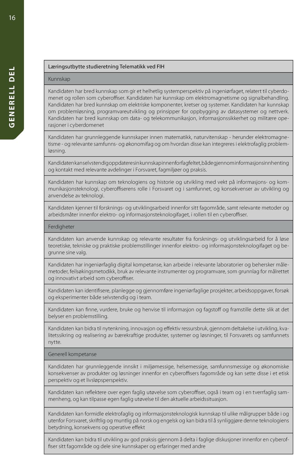 Kandidaten har kunnskap om problemløsning, programvareutvikling og prinsipper for oppbygging av datasystemer og nettverk.