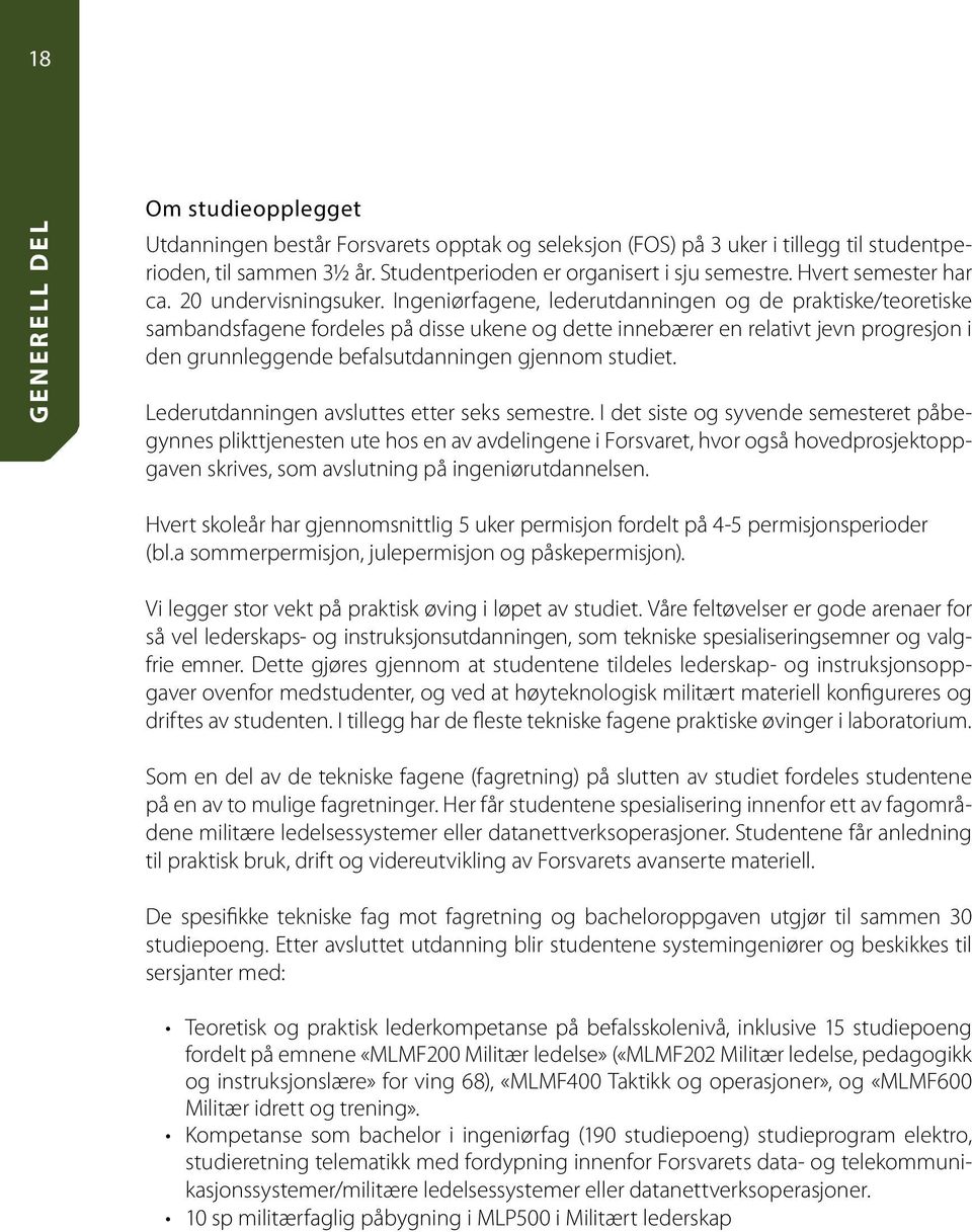 Ingeniørfagene, lederutdanningen og de praktiske/teoretiske sambandsfagene fordeles på disse ukene og dette innebærer en relativt jevn progresjon i den grunnleggende befalsutdanningen gjennom studiet.