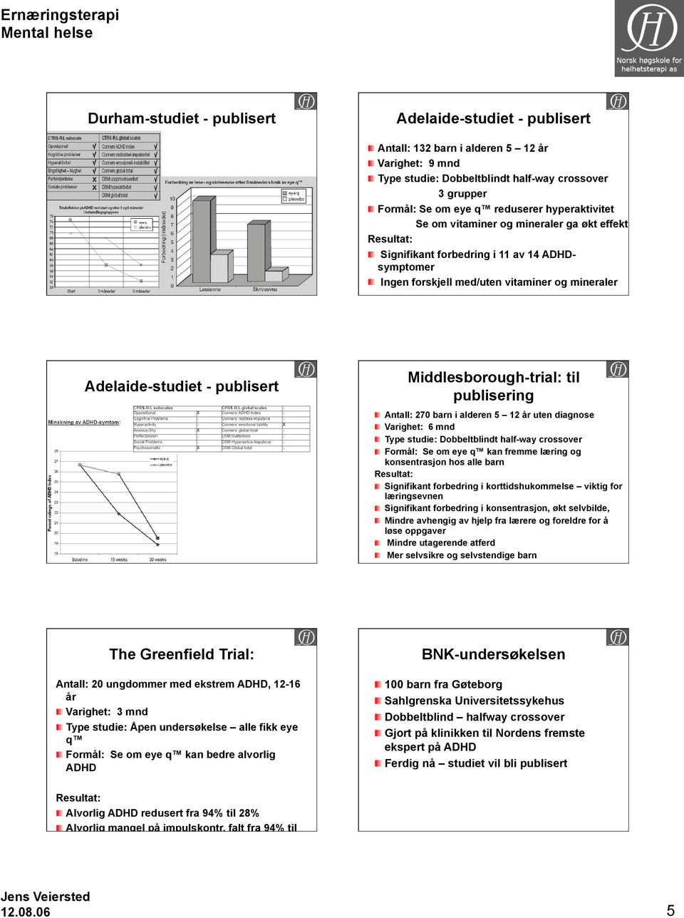 Middlesborough-trial: til publisering Antall: 270 barn i alderen 5 12 år uten diagnose Varighet: 6 mnd Type studie: Dobbeltblindt half-way crossover Formål: Se om eye q kan fremme læring og