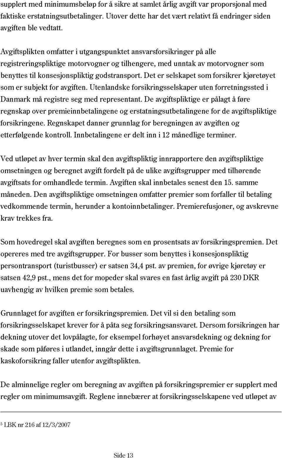 Det er selskapet som forsikrer kjøretøyet som er subjekt for avgiften. Utenlandske forsikringsselskaper uten forretningssted i Danmark må registre seg med representant.