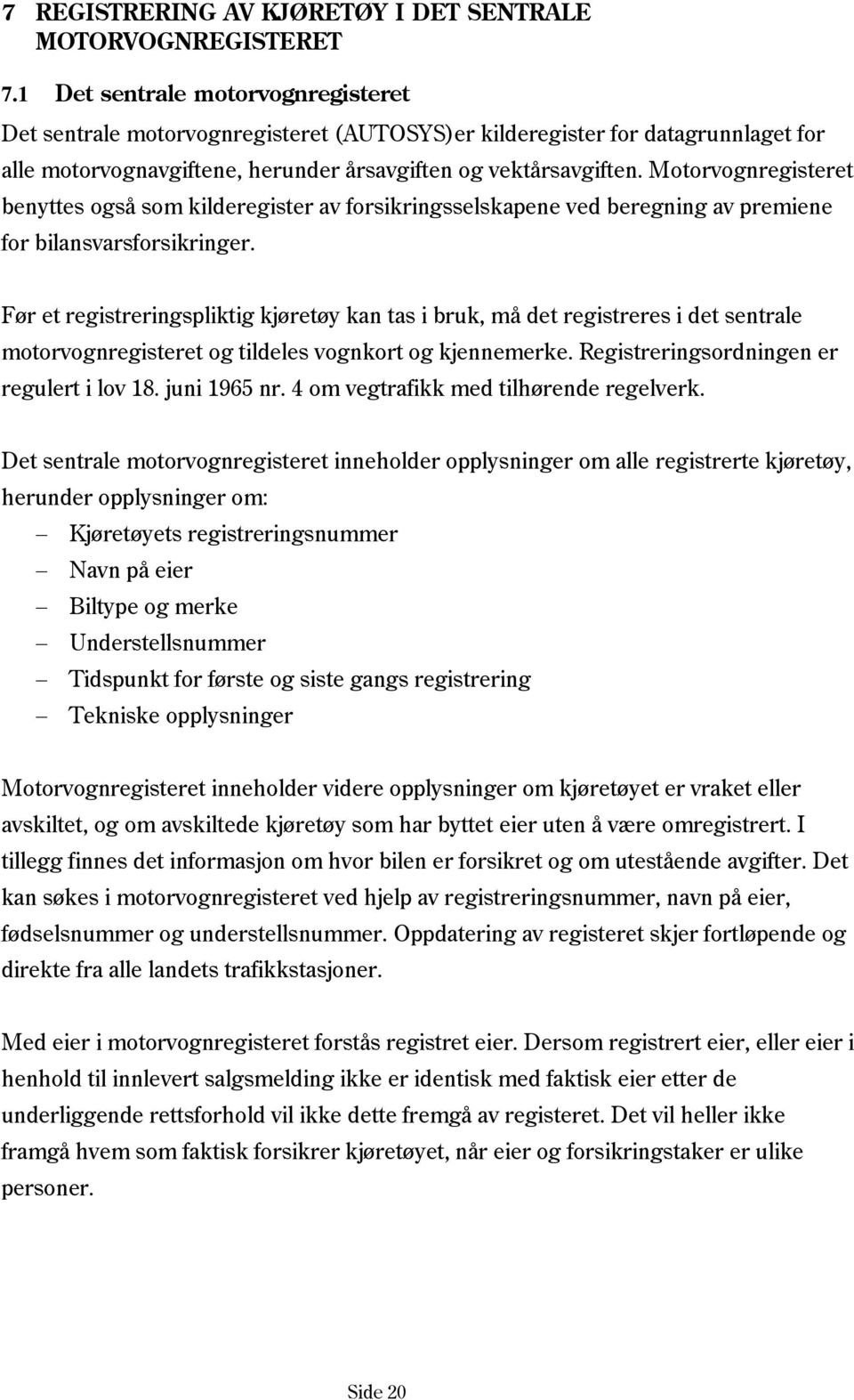 Motorvognregisteret benyttes også som kilderegister av forsikringsselskapene ved beregning av premiene for bilansvarsforsikringer.