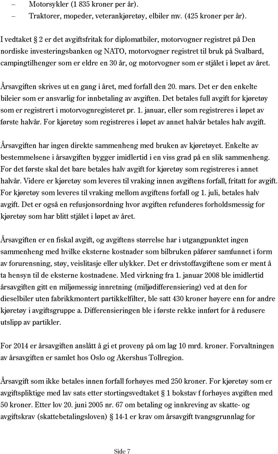 år, og motorvogner som er stjålet i løpet av året. Årsavgiften skrives ut en gang i året, med forfall den 20. mars. Det er den enkelte bileier som er ansvarlig for innbetaling av avgiften.