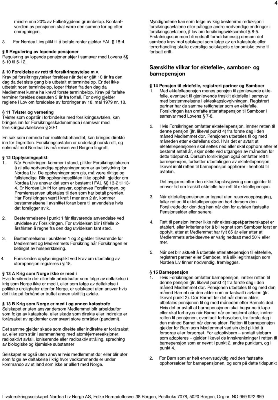 Er det ikke utbetalt noen terminbeløp, løper fristen fra den dag da Medlemmet kunne ha krevd første terminbeløp. Krav på forfalte terminer foreldes dessuten 3 år fra forfall.