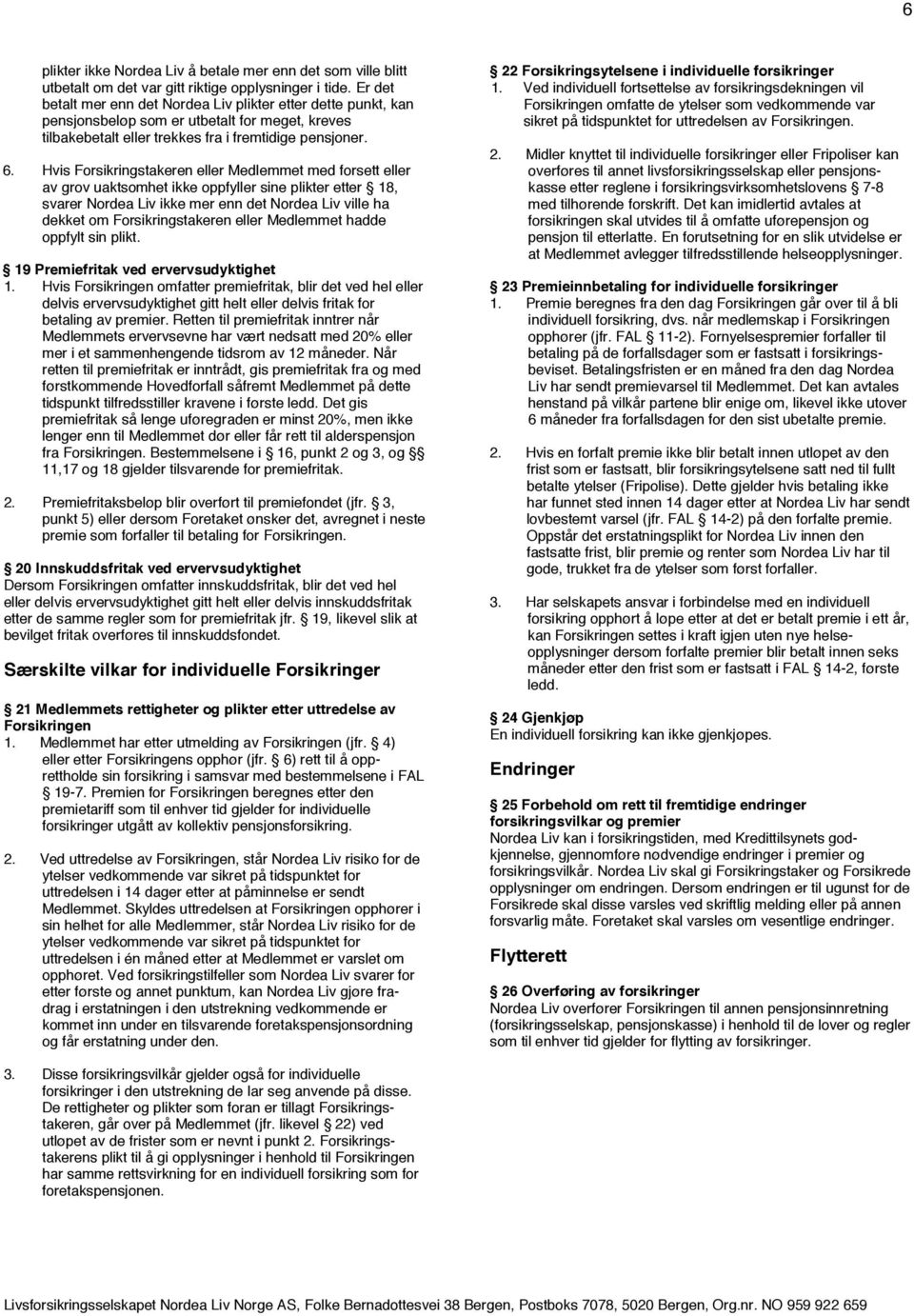 Hvis Forsikringstakeren eller Medlemmet med forsett eller av grov uaktsomhet ikke oppfyller sine plikter etter 18, svarer Nordea Liv ikke mer enn det Nordea Liv ville ha dekket om Forsikringstakeren