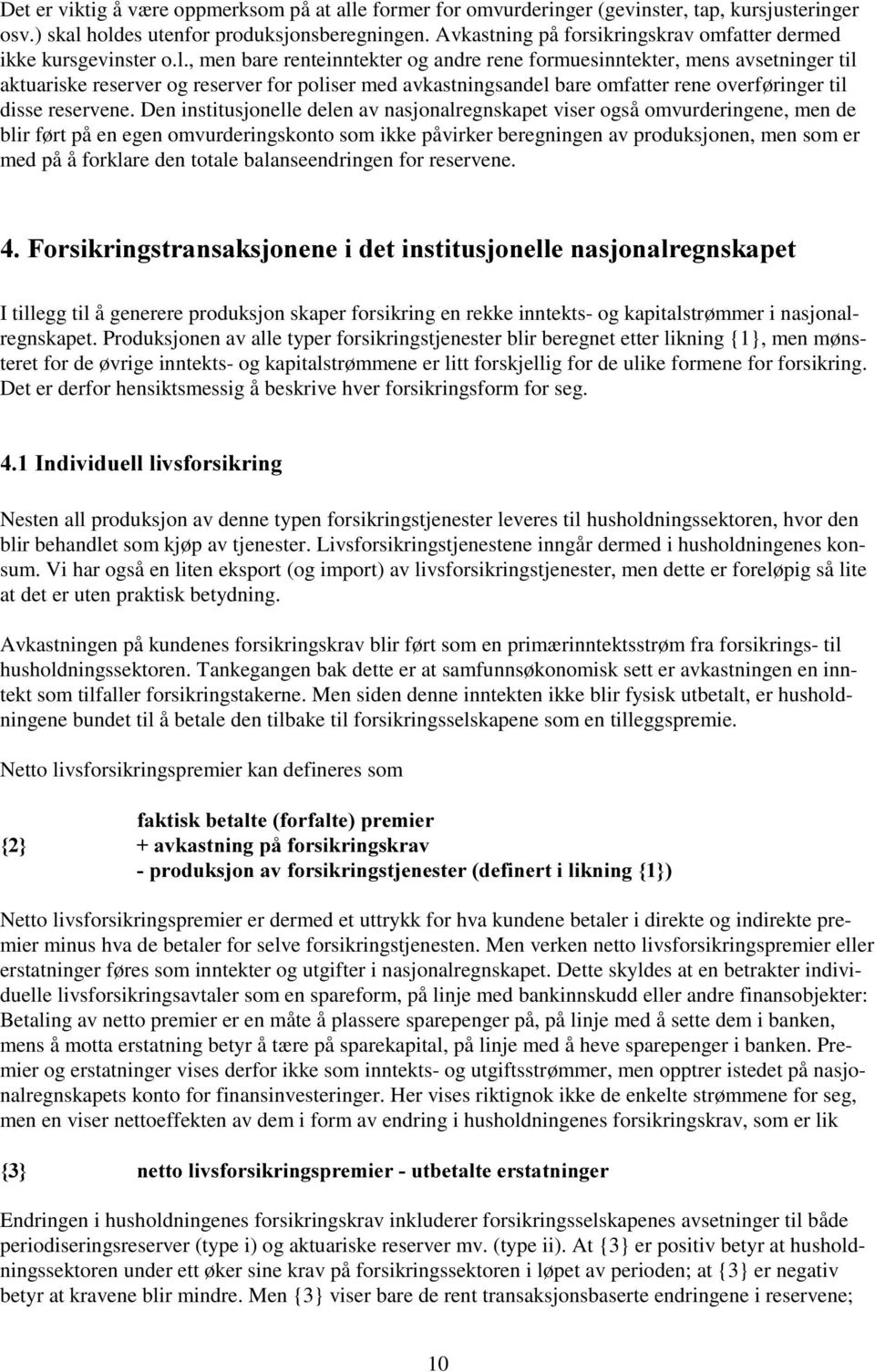 , men bare renteinntekter og andre rene formuesinntekter, mens avsetninger til aktuariske reserver og reserver for poliser med avkastningsandel bare omfatter rene overføringer til disse reservene.