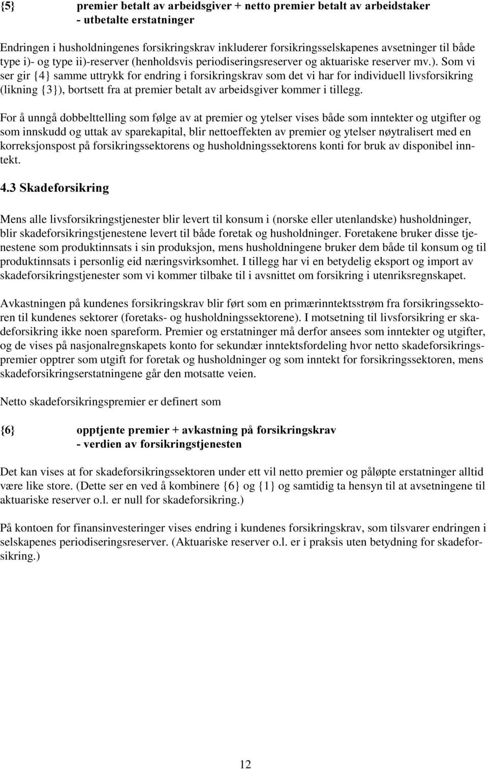 For å unngå dobbelttelling som følge av at premier og ytelser vises både som inntekter og utgifter og som innskudd og uttak av sparekapital, blir nettoeffekten av premier og ytelser nøytralisert med