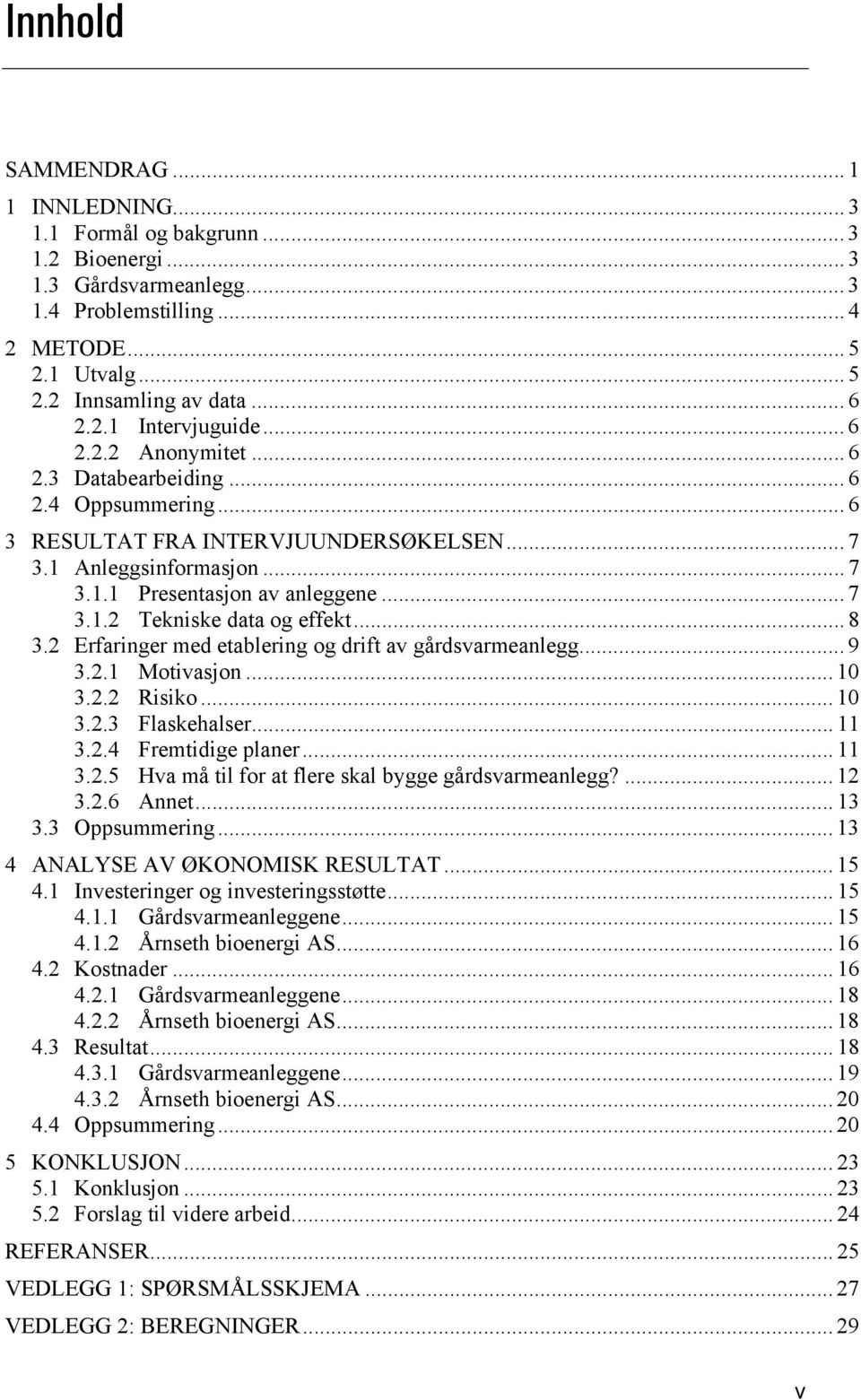 .. 8 3.2 Erfaringer med etablering og drift av gårdsvarmeanlegg... 9 3.2.1 Motivasjon... 10 3.2.2 Risiko... 10 3.2.3 Flaskehalser... 11 3.2.4 Fremtidige planer... 11 3.2.5 Hva må til for at flere skal bygge gårdsvarmeanlegg?