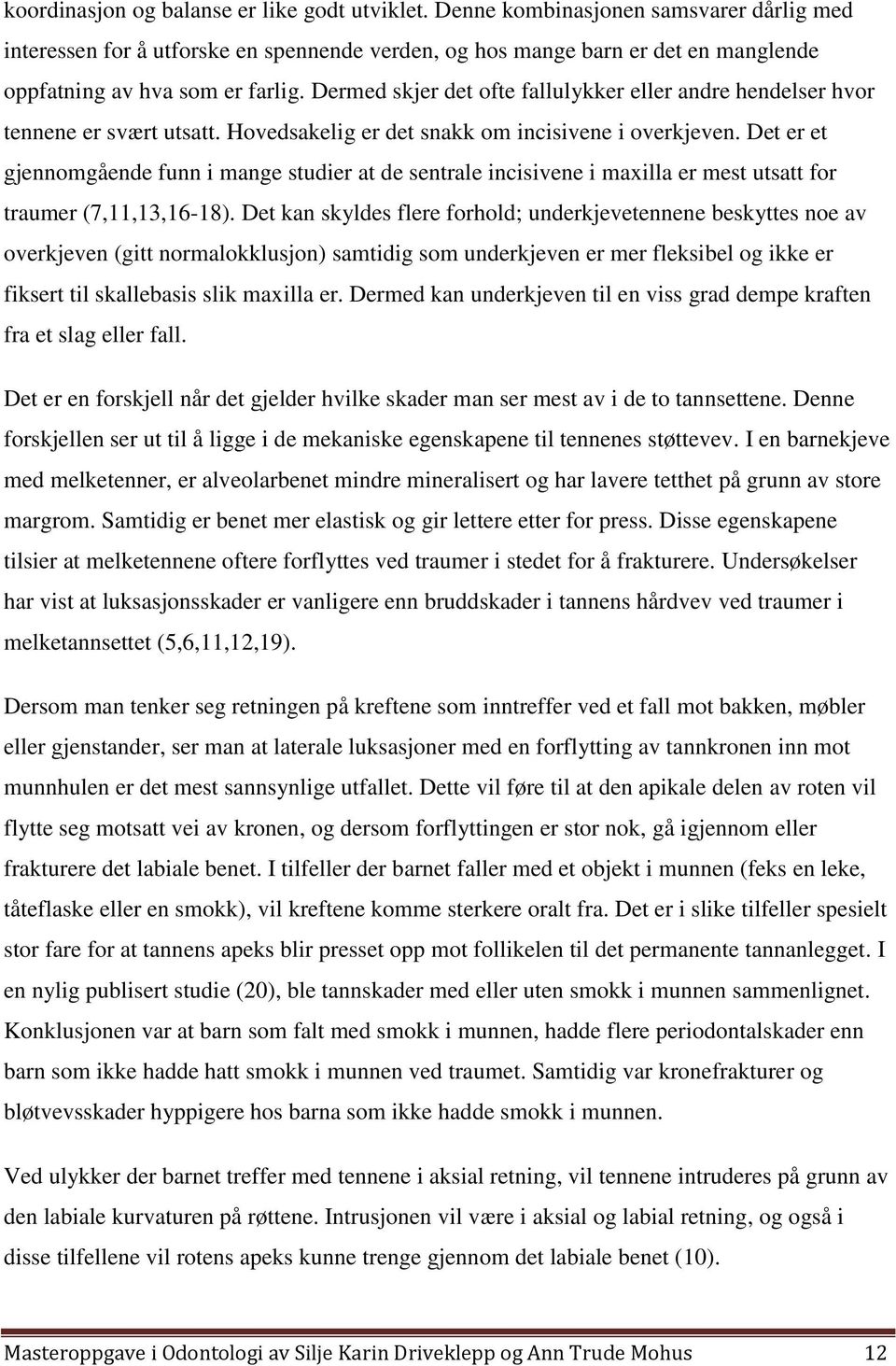 Dermed skjer det ofte fallulykker eller andre hendelser hvor tennene er svært utsatt. Hovedsakelig er det snakk om incisivene i overkjeven.