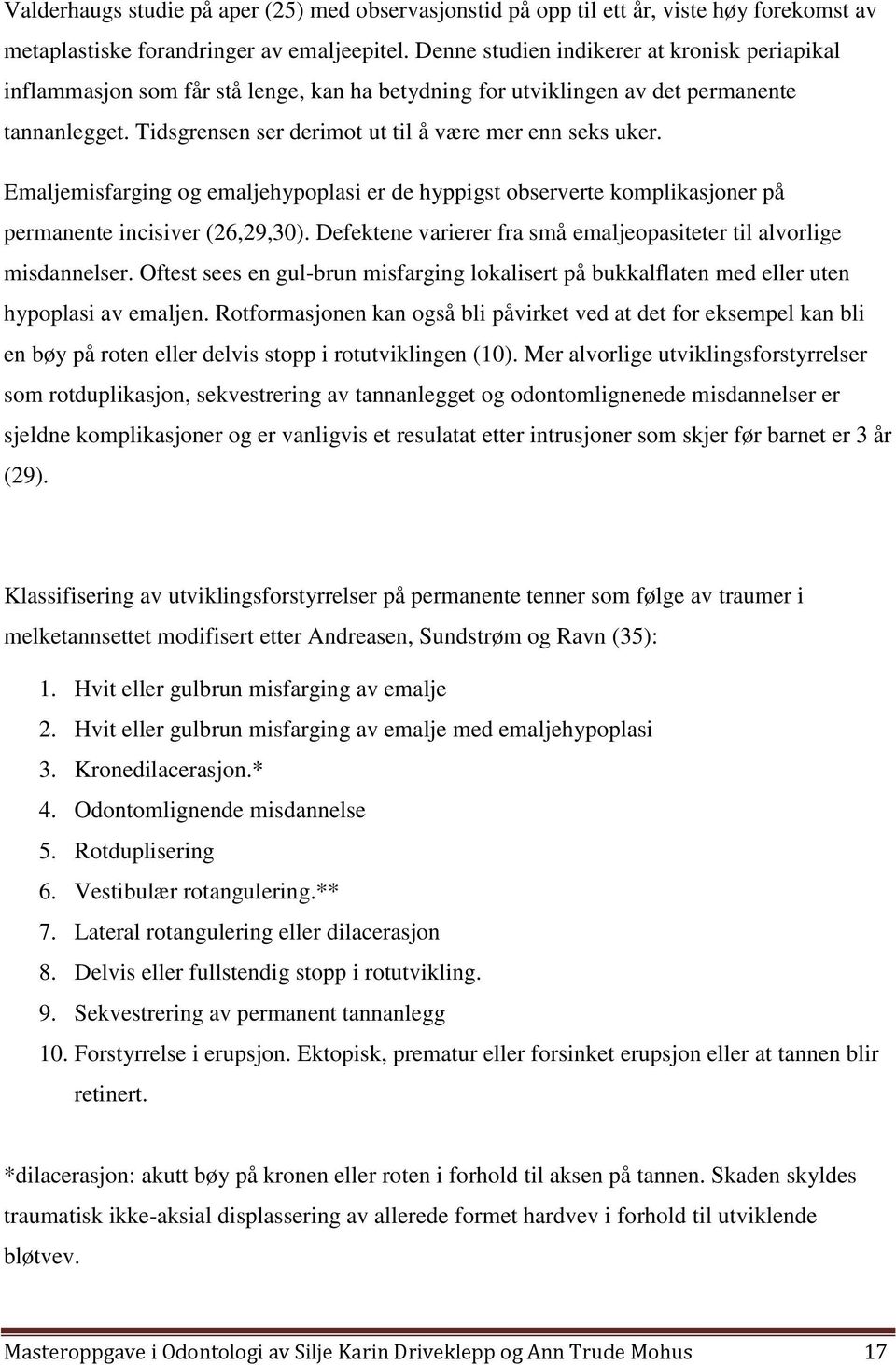 Emaljemisfarging og emaljehypoplasi er de hyppigst observerte komplikasjoner på permanente incisiver (26,29,30). Defektene varierer fra små emaljeopasiteter til alvorlige misdannelser.