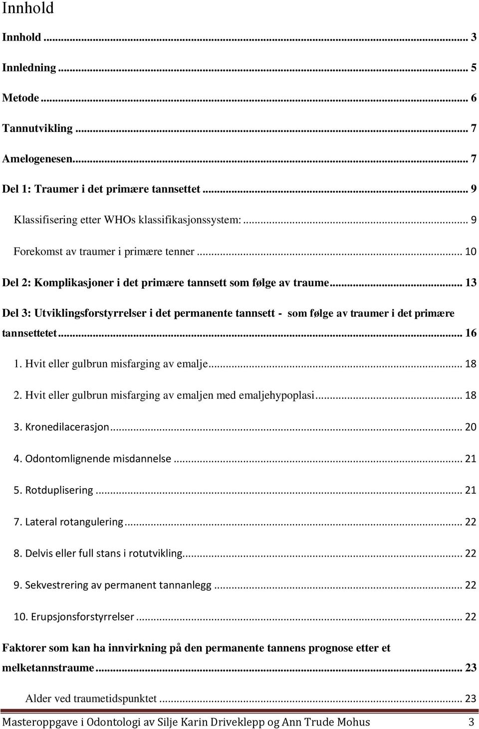 .. 13 Del 3: Utviklingsforstyrrelser i det permanente tannsett - som følge av traumer i det primære tannsettetet... 16 1. Hvit eller gulbrun misfarging av emalje... 18 2.