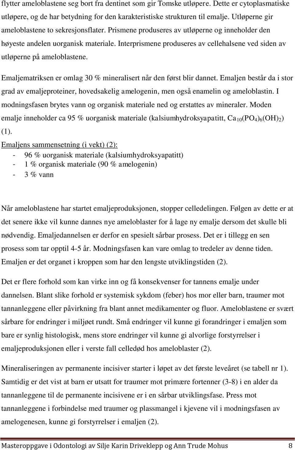 Interprismene produseres av cellehalsene ved siden av utløperne på ameloblastene. Emaljematriksen er omlag 30 % mineralisert når den først blir dannet.