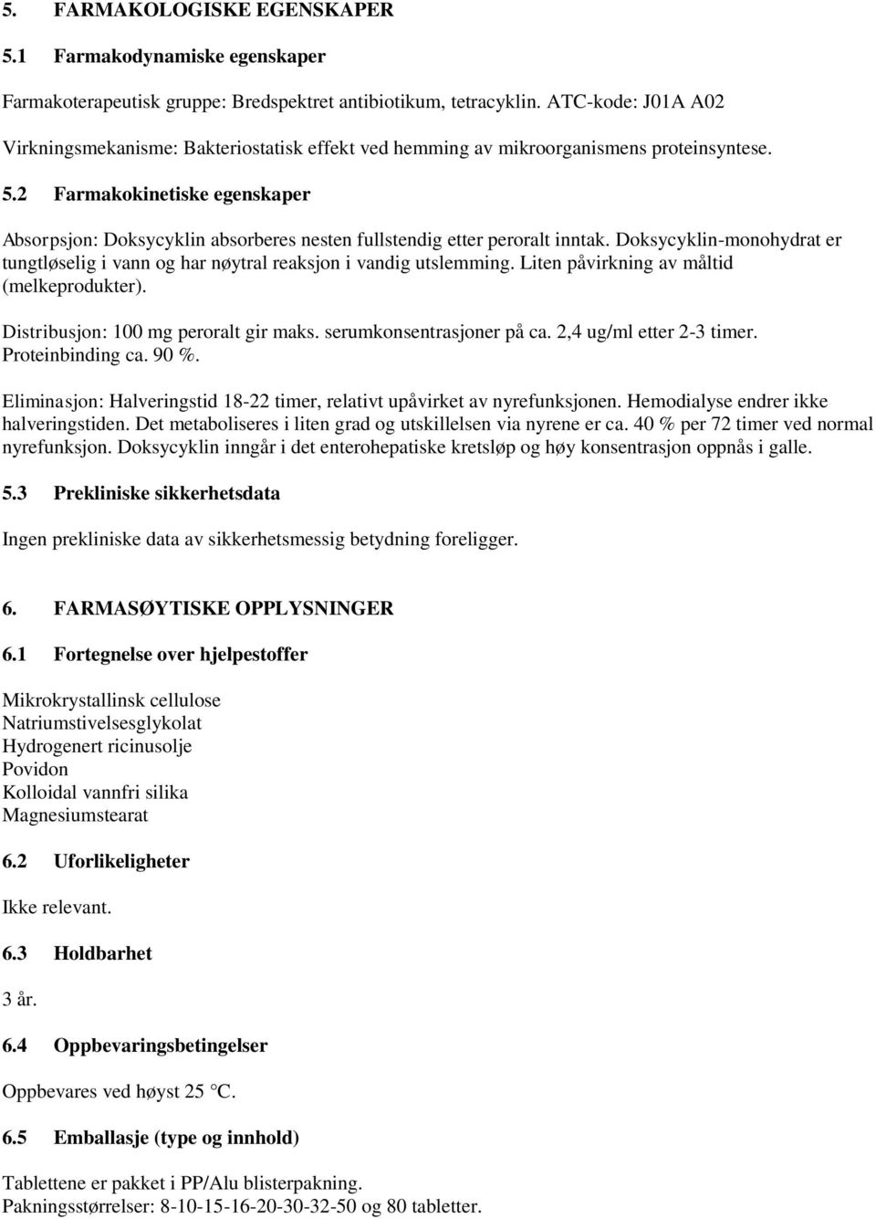 2 Farmakokinetiske egenskaper Absorpsjon: Doksycyklin absorberes nesten fullstendig etter peroralt inntak. Doksycyklin-monohydrat er tungtløselig i vann og har nøytral reaksjon i vandig utslemming.