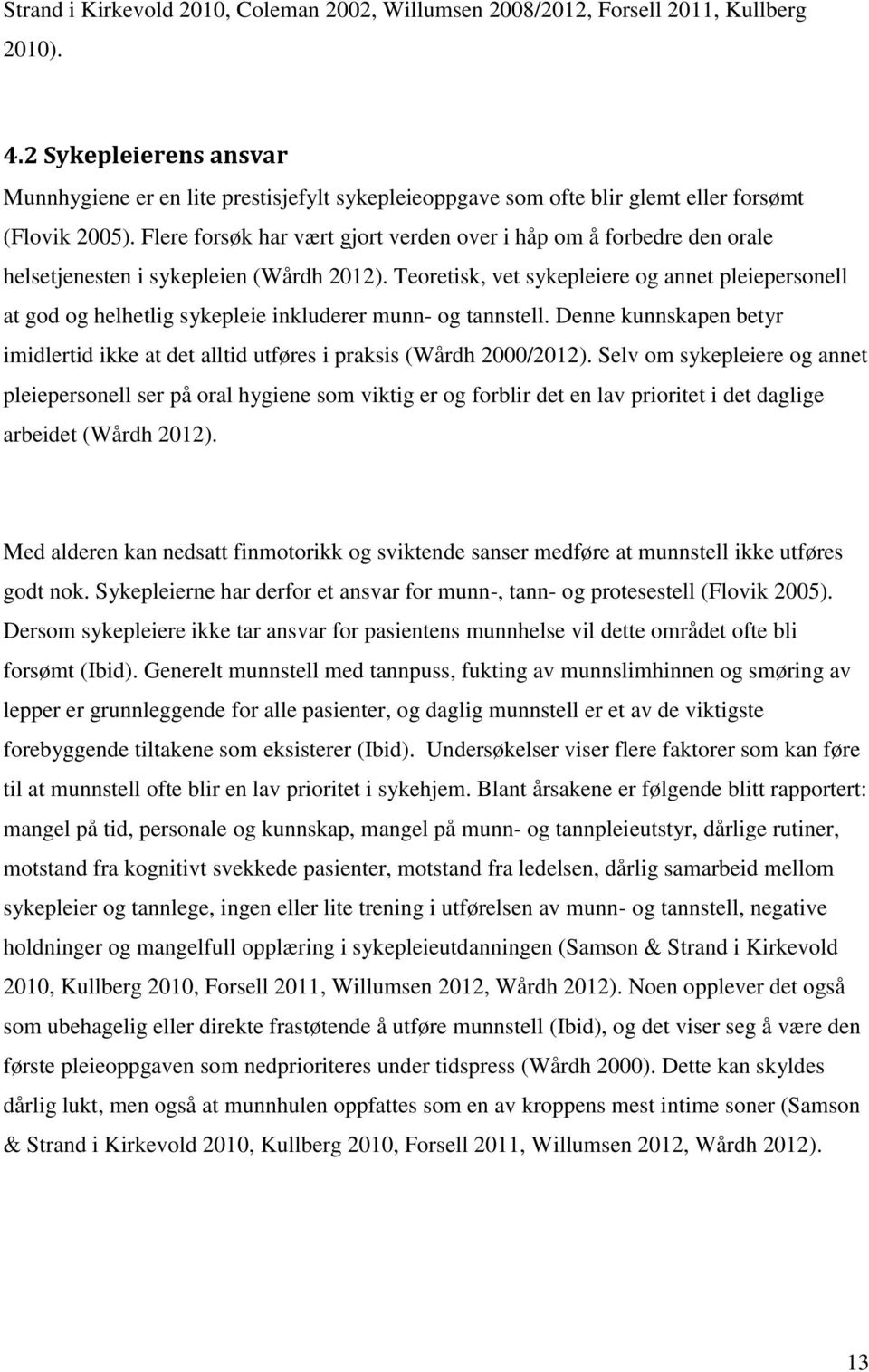 Flere forsøk har vært gjort verden over i håp om å forbedre den orale helsetjenesten i sykepleien (Wårdh 2012).