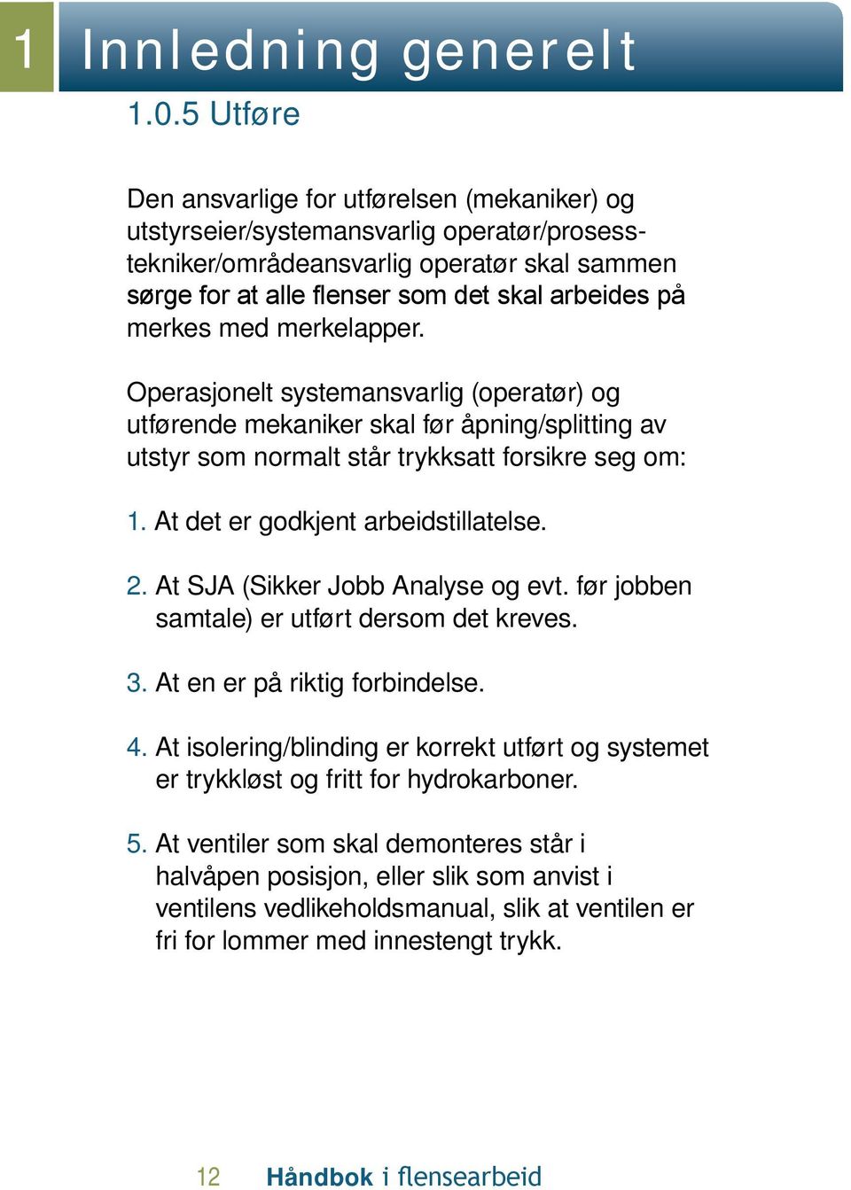 merkes med merkelapper. Operasjonelt systemansvarlig (operatør) og utførende mekaniker skal før åpning/splitting av utstyr som normalt står trykksatt forsikre seg om: 1.