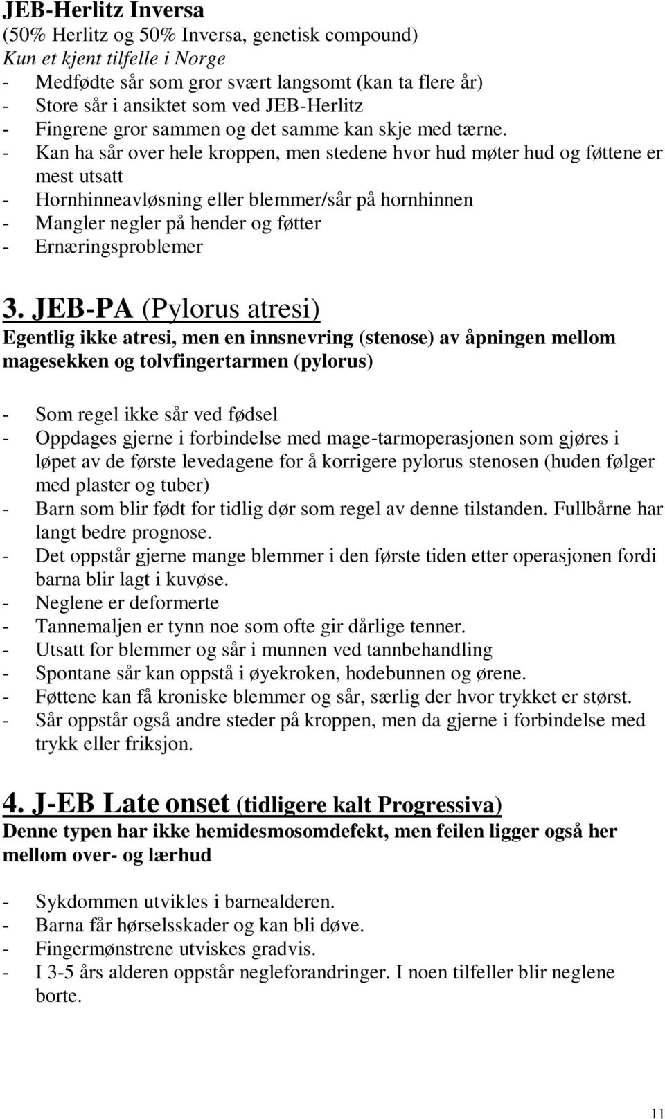 - Kan ha sår over hele kroppen, men stedene hvor hud møter hud og føttene er mest utsatt - Hornhinneavløsning eller blemmer/sår på hornhinnen - Mangler negler på hender og føtter - Ernæringsproblemer