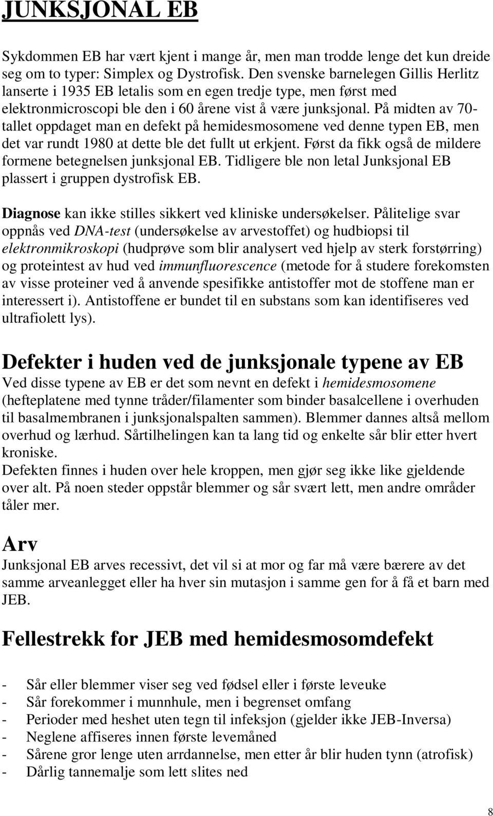 På midten av 70- tallet oppdaget man en defekt på hemidesmosomene ved denne typen EB, men det var rundt 1980 at dette ble det fullt ut erkjent.