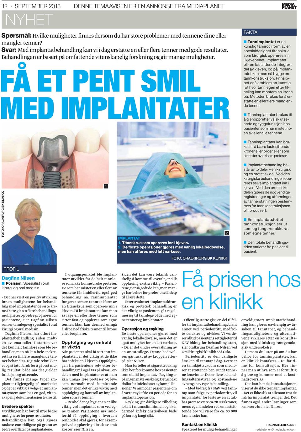 FÅ ET PENT SMIL MED IMPLANTATER FAKTA Tannimplantat er en kunstig tannrot i form av en spesialdesignet titanskrue som kirurgisk opereres inn i kjevebenet.