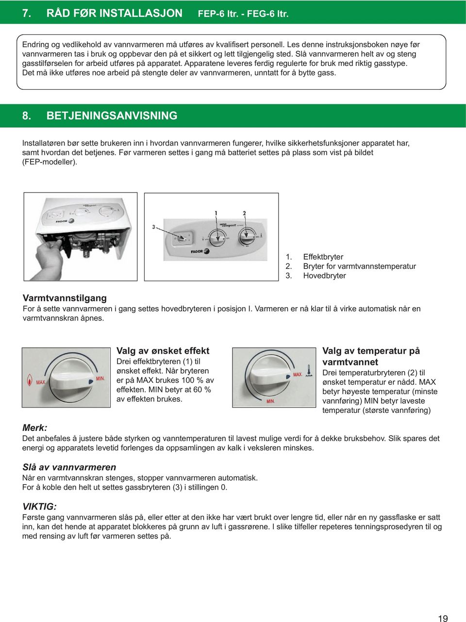 Apparatene leveres ferdig regulerte for bruk med riktig gasstype. Det må ikke utføres noe arbeid på stengte deler av vannvarmeren, unntatt for å bytte gass. 8.