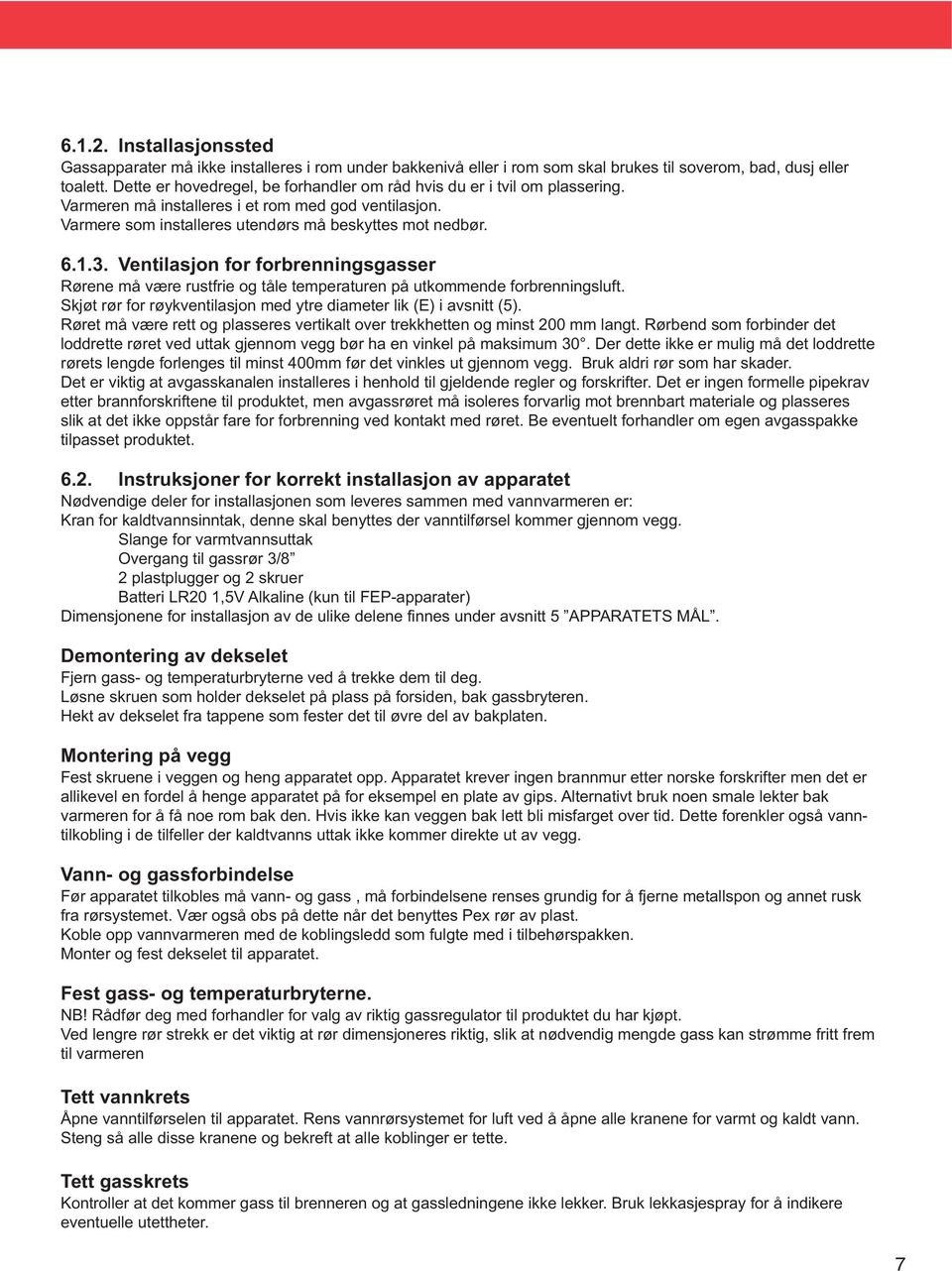 Ventilasjon for forbrenningsgasser Rørene må være rustfrie og tåle temperaturen på utkommende forbrenningsluft. Skjøt rør for røykventilasjon med ytre diameter lik (E) i avsnitt (5).