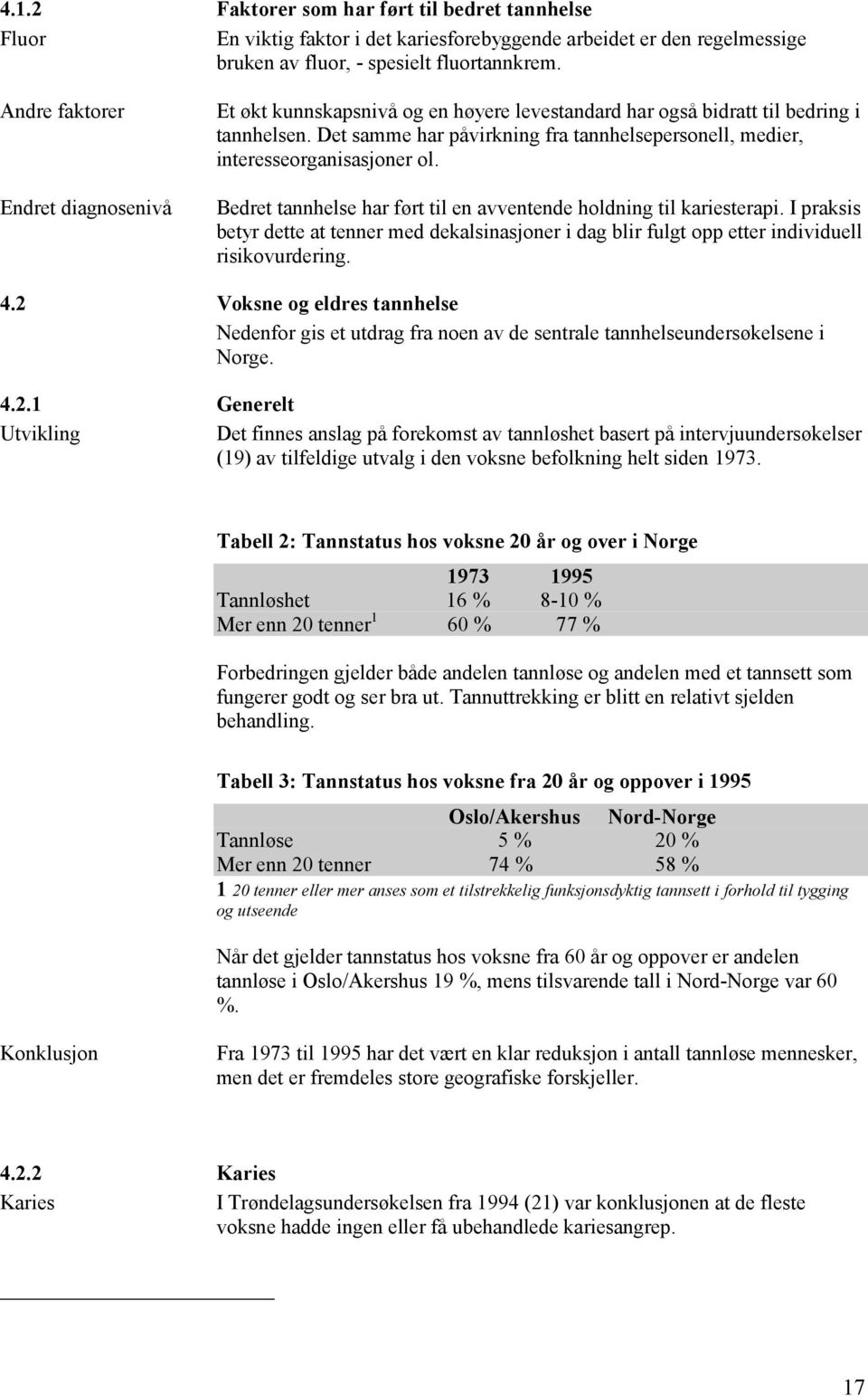 Det samme har påvirkning fra tannhelsepersonell, medier, interesseorganisasjoner ol. Bedret tannhelse har ført til en avventende holdning til kariesterapi.