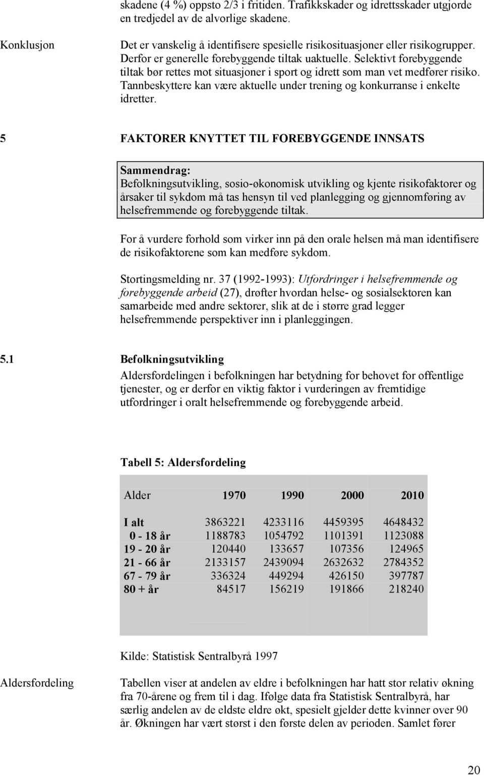 Selektivt forebyggende tiltak bør rettes mot situasjoner i sport og idrett som man vet medfører risiko. Tannbeskyttere kan være aktuelle under trening og konkurranse i enkelte idretter.