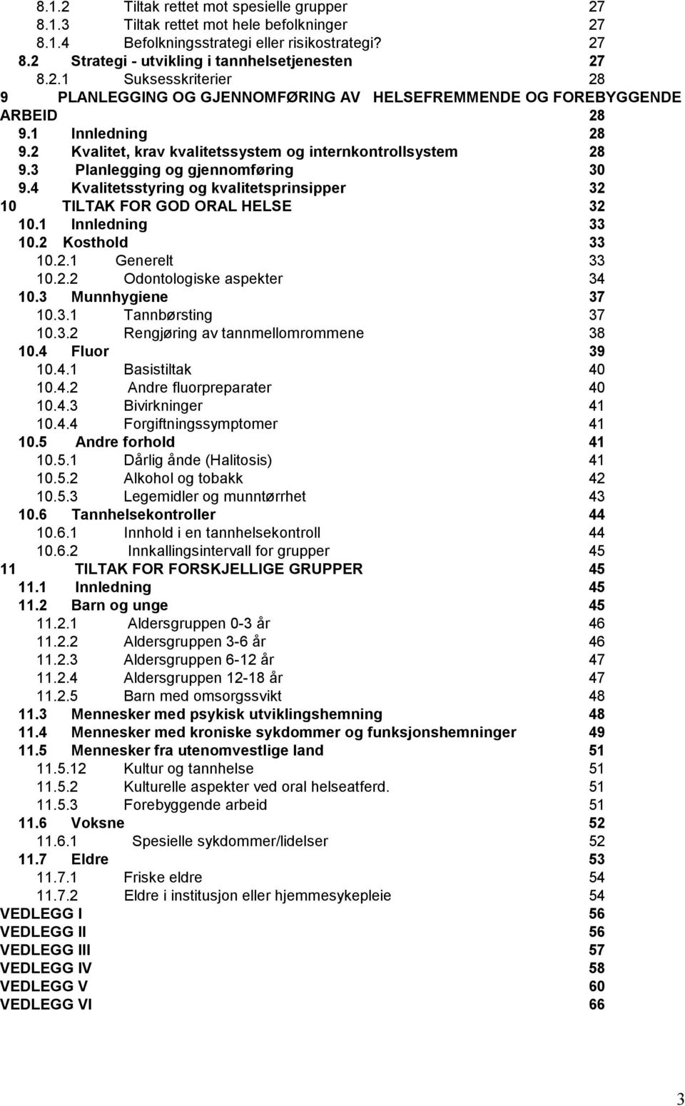 1 Innledning 33 10.2 Kosthold 33 10.2.1 Generelt 33 10.2.2 Odontologiske aspekter 34 10.3 Munnhygiene 37 10.3.1 Tannbørsting 37 10.3.2 Rengjøring av tannmellomrommene 38 10.4 Fluor 39 10.4.1 Basistiltak 40 10.