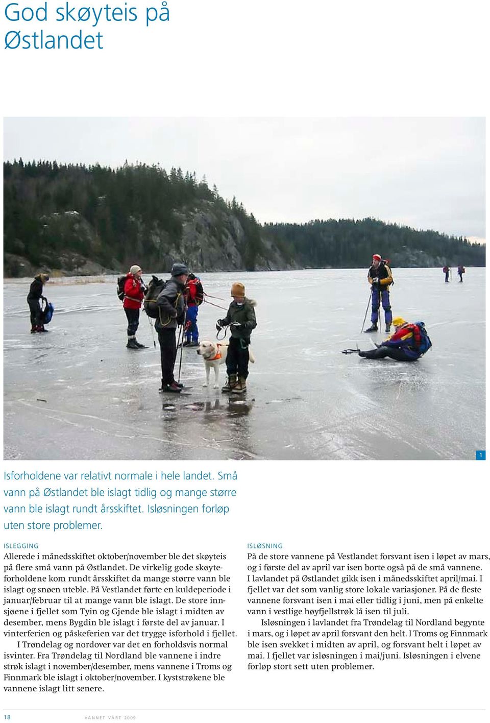 De virkelig gode skøyteforholdene kom rundt årsskiftet da mange større vann ble islagt og snøen uteble. På Vestlandet førte en kuldeperiode i januar/februar til at mange vann ble islagt.