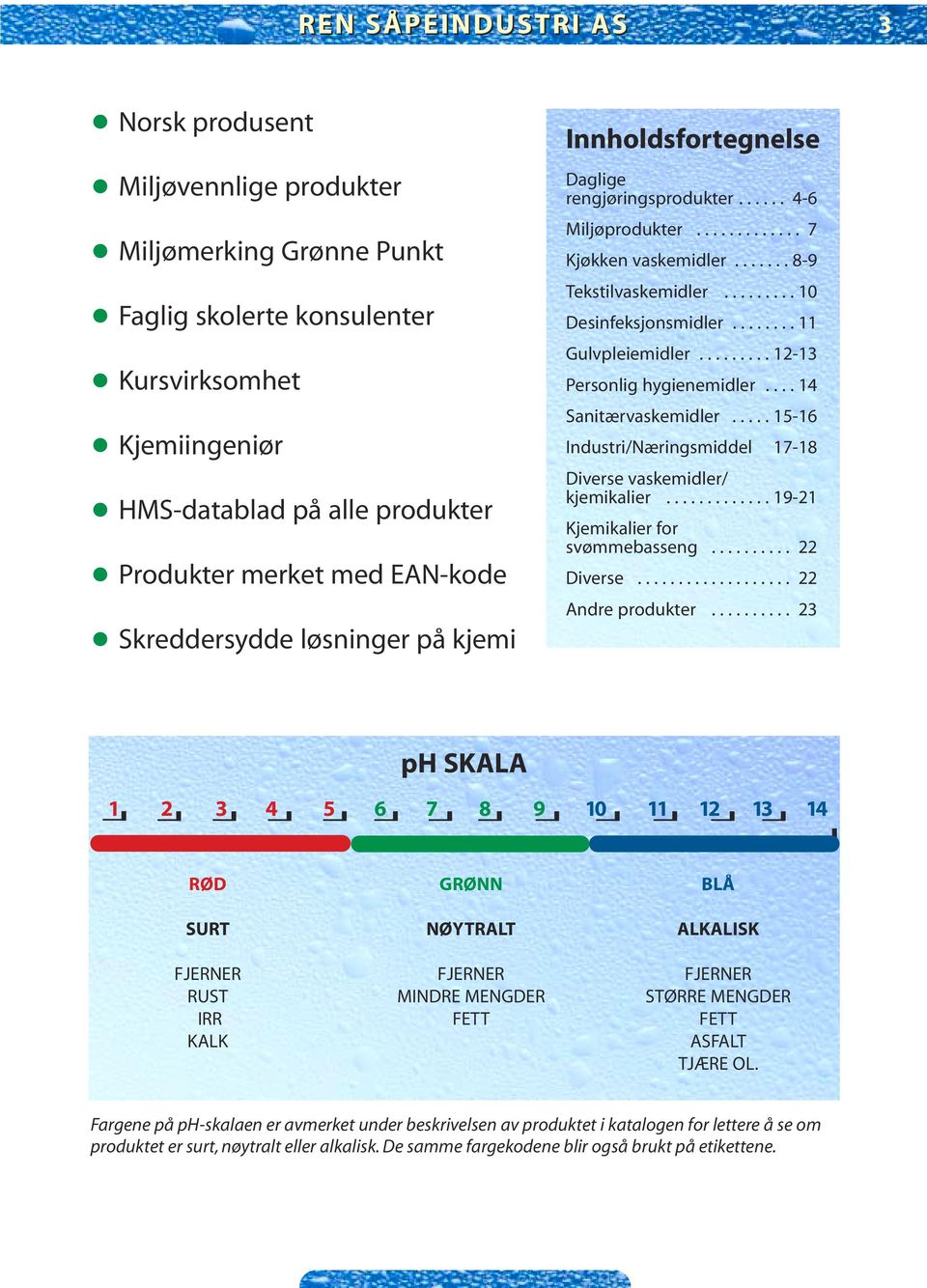 ........ 10 Desinfeksjonsmidler........ 11 Gulvpleiemidler......... 12-13 Personlig hygienemidler.... 14 Sanitærvaskemidler..... 15-16 Industri/Næringsmiddel 17-18 Diverse vaskemidler/ kjemikalier.