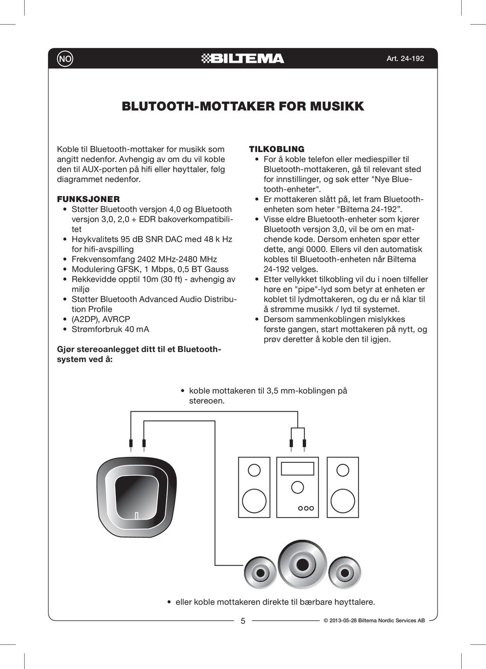 Modulering GFSK, 1 Mbps, 0,5 BT Gauss Rekkevidde opptil 10m (30 ft) - avhengig av miljø Støtter Bluetooth Advanced Audio Distribution Profile (A2DP), AVRCP Strømforbruk 40 ma Gjør stereoanlegget ditt