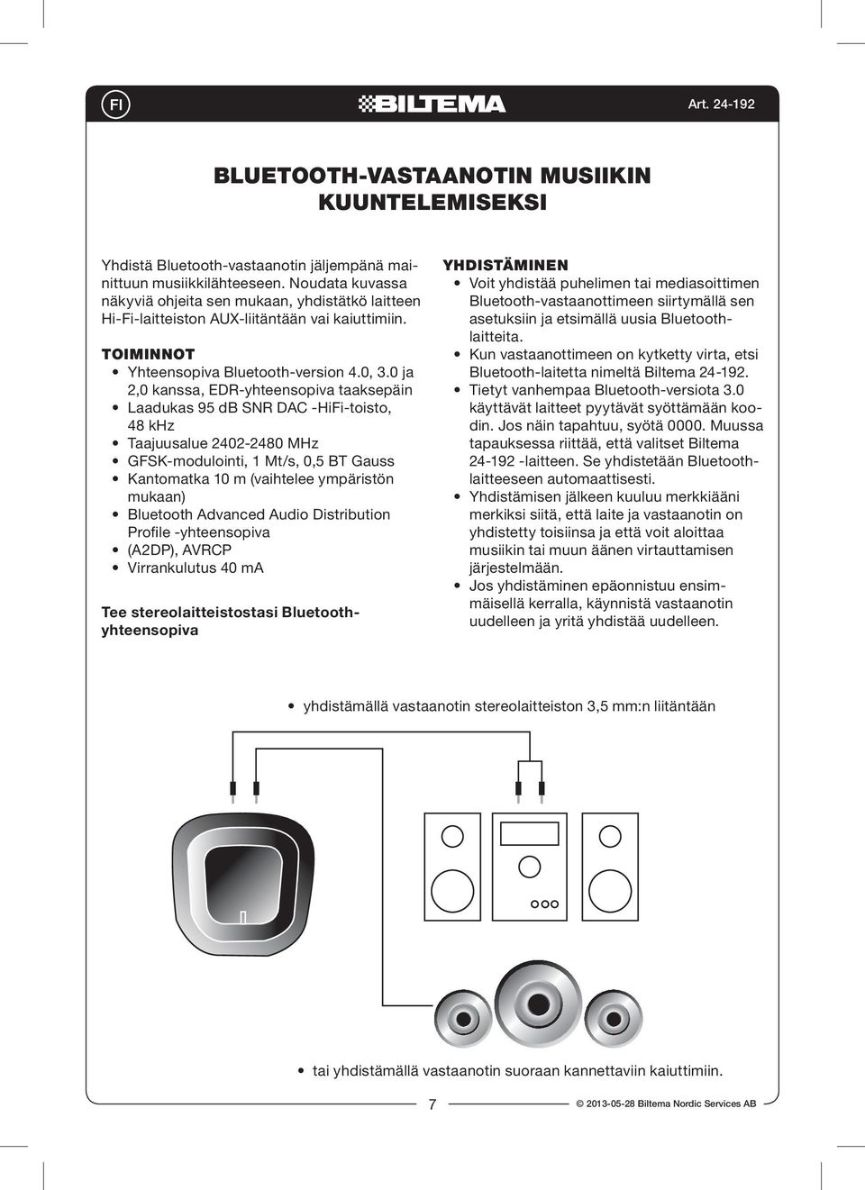 0 ja 2,0 kanssa, EDR-yhteensopiva taaksepäin Laadukas 95 db SNR DAC -HiFi-toisto, 48 khz Taajuusalue 2402-2480 MHz GFSK-modulointi, 1 Mt/s, 0,5 BT Gauss Kantomatka 10 m (vaihtelee ympäristön mukaan)