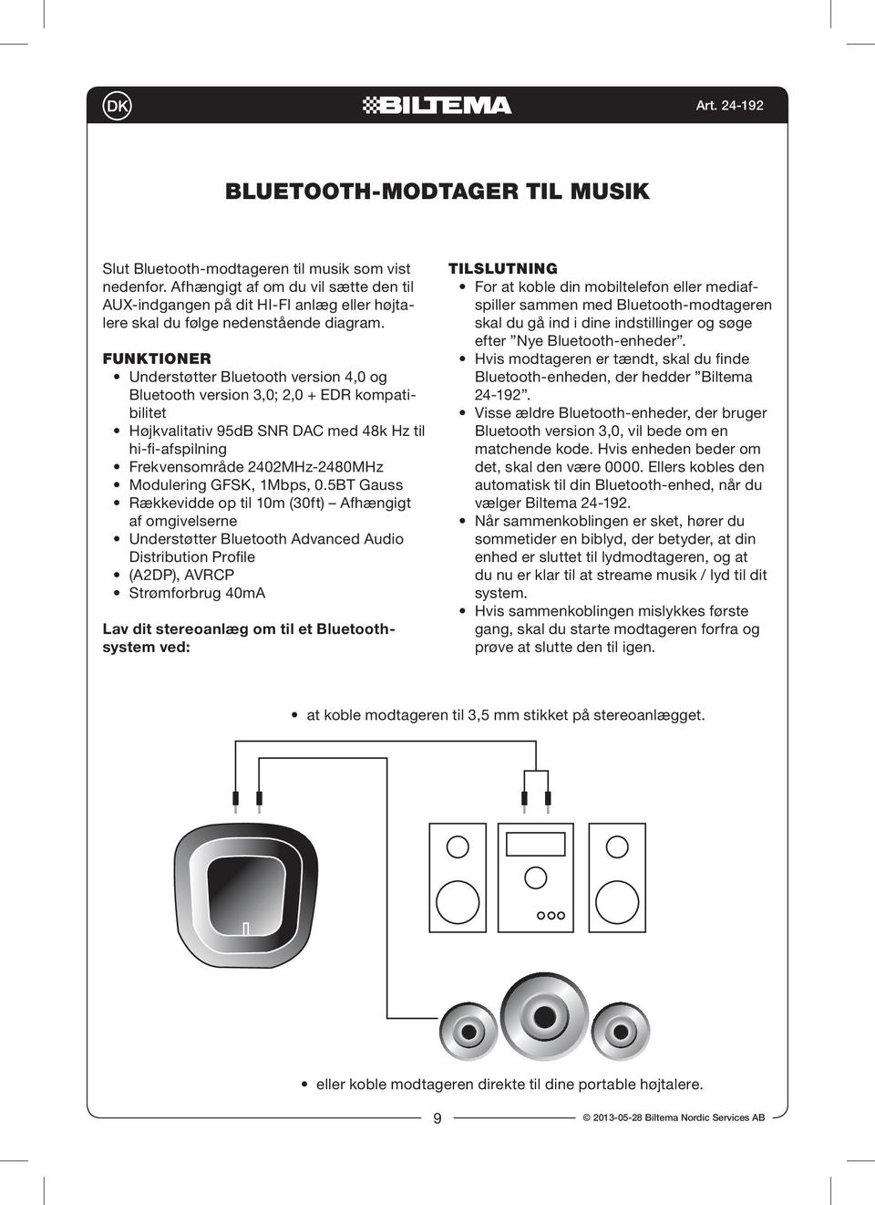 Funktioner Understøtter Bluetooth version 4,0 og Bluetooth version 3,0; 2,0 + EDR kompatibilitet Højkvalitativ 95dB SNR DAC med 48k Hz til hi-fi-afspilning Frekvensområde 2402MHz-2480MHz Modulering