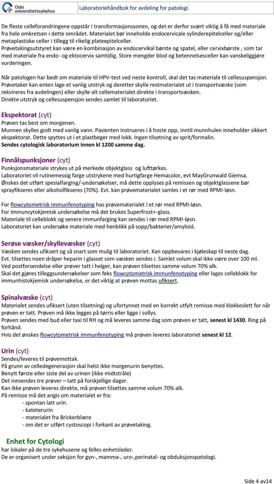 Prøvetakingsutstyret kan være en kombinasjon av endocervikal børste og spatel, eller cervixbørste, som tar med materiale fra endo- og ektocervix samtidig.