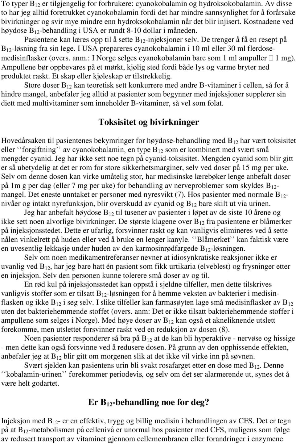 Kostnadene ved høydose B 12 -behandling i USA er rundt 8-10 dollar i måneden. Pasientene kan læres opp til å sette B 12 -injeksjoner selv. De trenger å få en resept på B 12 -løsning fra sin lege.