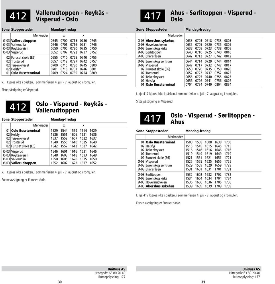 0701 0716 0731 0746 0801 01 Oslo Bussterminal 0709 0724 0739 0754 0809 x. Kjøres ikke i påsken, i sommerferien 4. juli - 7. august og i romjulen. Siste påstigning er Visperud.