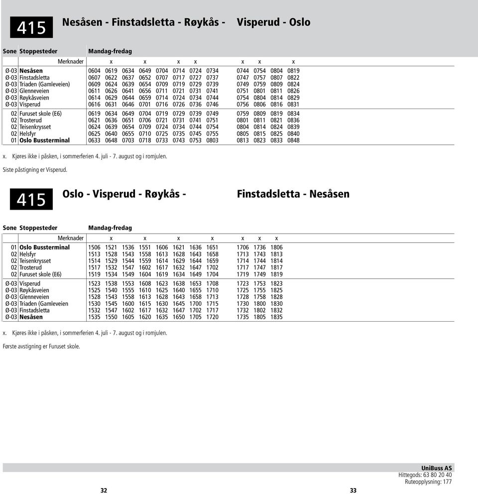 Røykåsveien 0614 0629 0644 0659 0714 0724 0734 0744 0754 0804 0814 0829 Ø-03 Visperud 0616 0631 0646 0701 0716 0726 0736 0746 0756 0806 0816 0831 02 Furuset skole (E6) 0619 0634 0649 0704 0719 0729