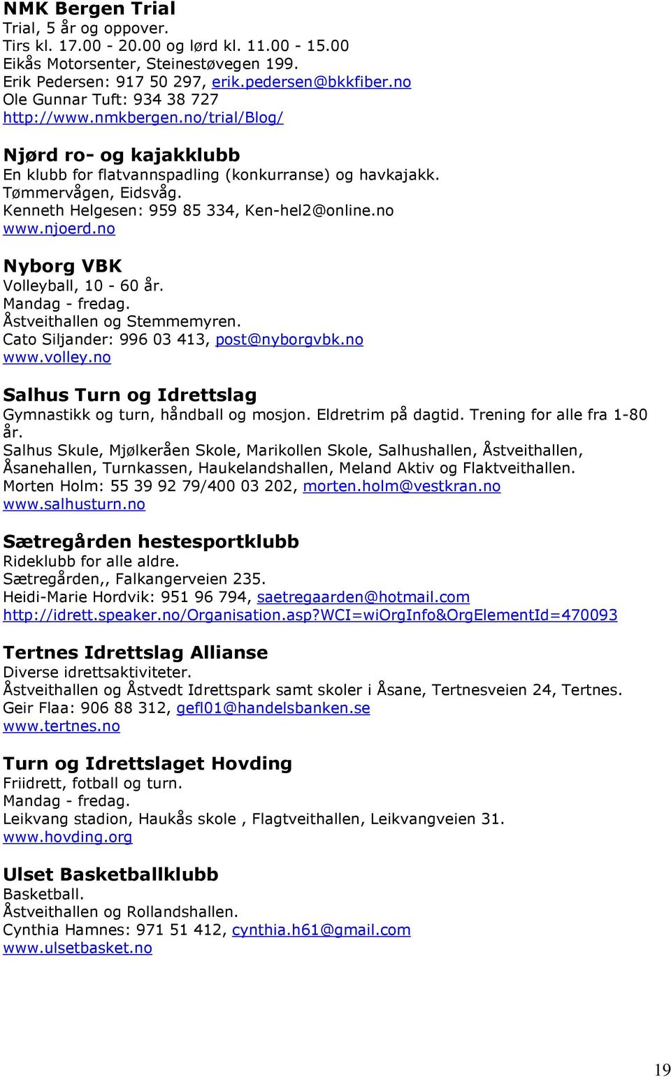 Kenneth Helgesen: 959 85 334, Ken-hel2@online.no www.njoerd.no Nyborg VBK Volleyball, 10-60 år. Mandag - fredag. Åstveithallen og Stemmemyren. Cato Siljander: 996 03 413, post@nyborgvbk.no www.volley.