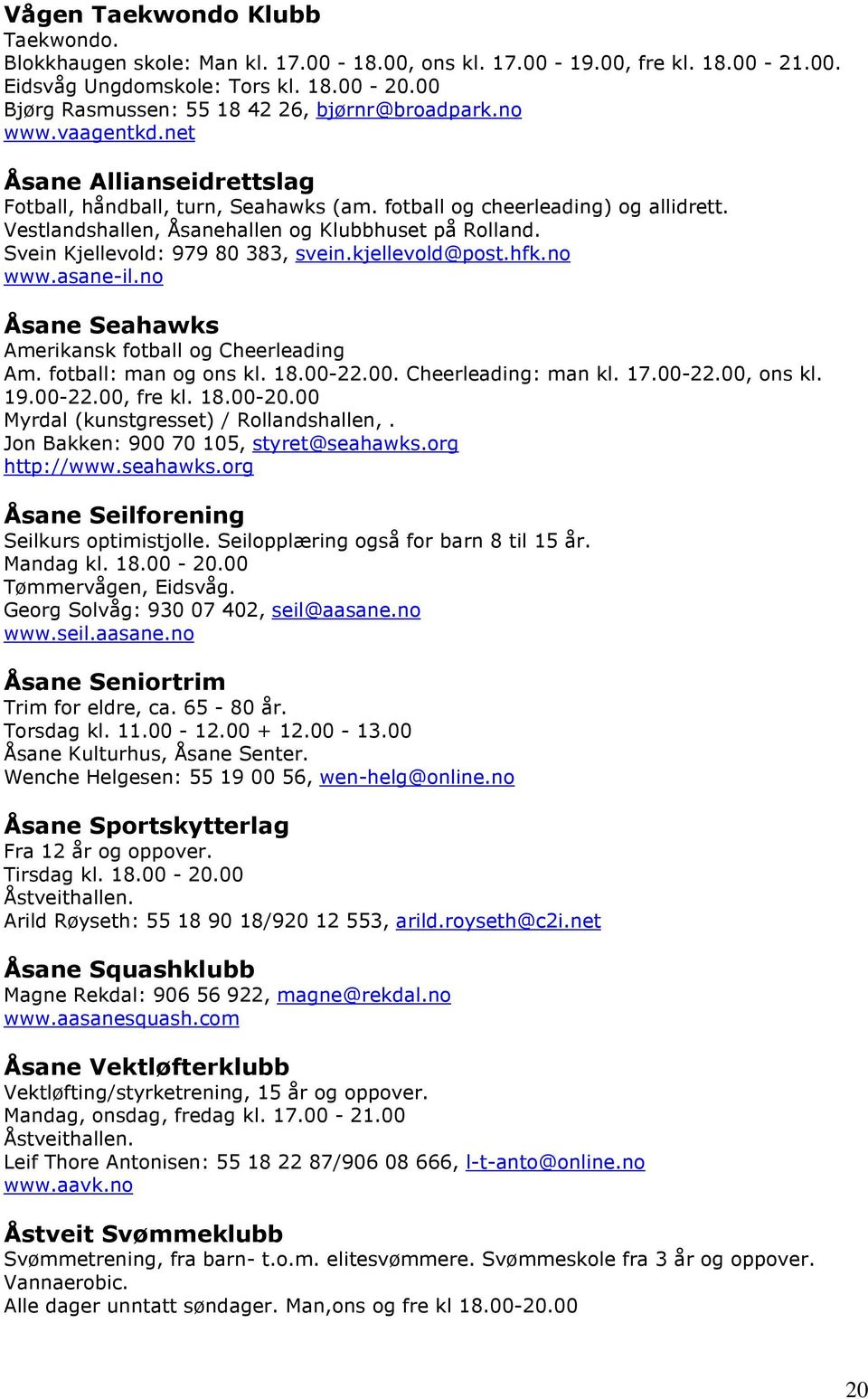 Vestlandshallen, Åsanehallen og Klubbhuset på Rolland. Svein Kjellevold: 979 80 383, svein.kjellevold@post.hfk.no www.asane-il.no Åsane Seahawks Amerikansk fotball og Cheerleading Am.