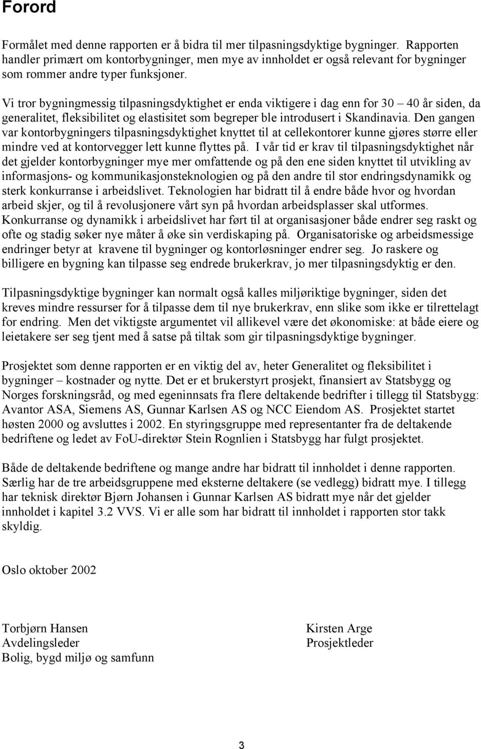 Vi tror bygningmessig tilpasningsdyktighet er enda viktigere i dag enn for 30 40 år siden, da generalitet, fleksibilitet og elastisitet som begreper ble introdusert i Skandinavia.