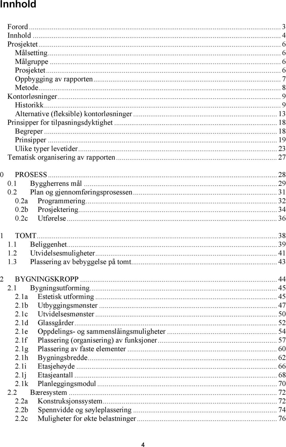 .. 27 0 PROSESS... 28 0.1 Byggherrens mål... 29 0.2 Plan og gjennomføringsprosessen... 31 0.2a Programmering... 32 0.2b Prosjektering... 34 0.2c Utførelse... 36 1 TOMT... 38 1.1 Beliggenhet... 39 1.