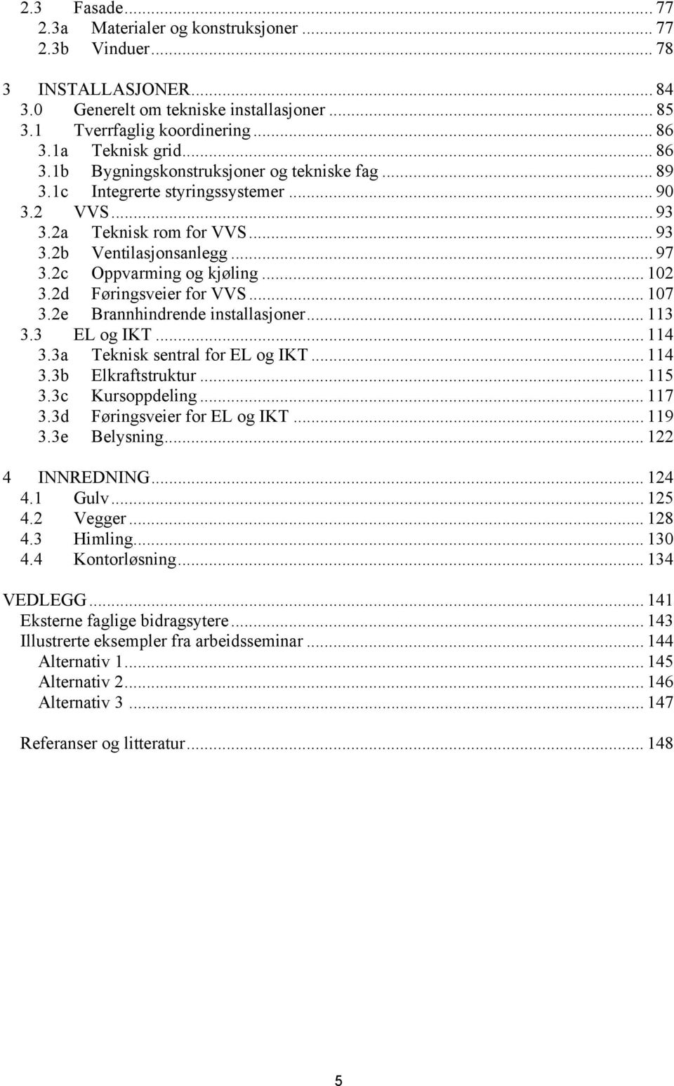 .. 102 3.2d Føringsveier for VVS... 107 3.2e Brannhindrende installasjoner... 113 3.3 EL og IKT... 114 3.3a Teknisk sentral for EL og IKT... 114 3.3b Elkraftstruktur... 115 3.3c Kursoppdeling... 117 3.